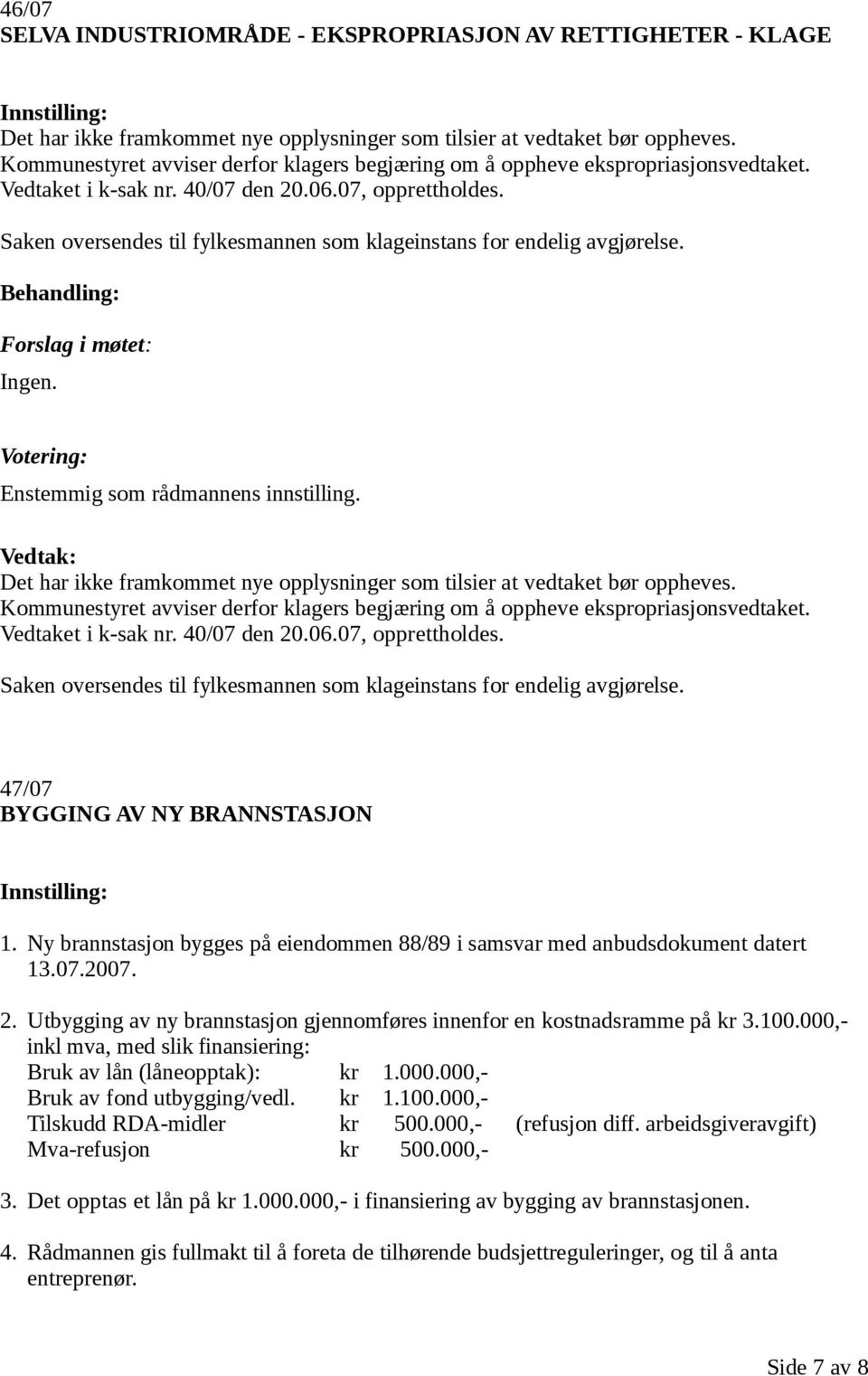 Saken oversendes til fylkesmannen som klageinstans for endelig avgjørelse. Forslag i møtet: Ingen. Enstemmig som rådmannens innstilling.