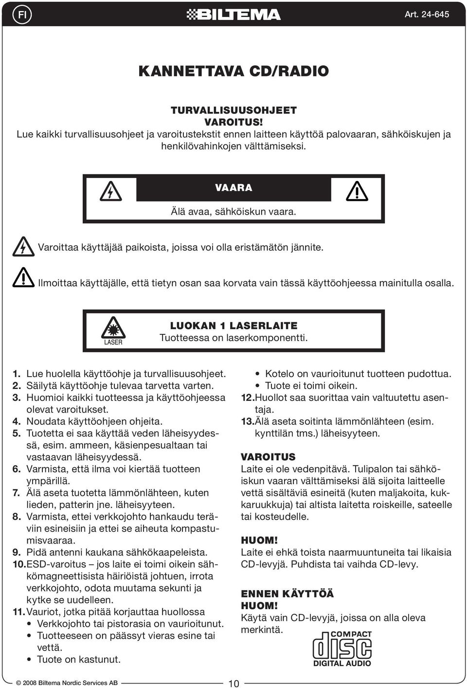 Luokan 1 laserlaite Tuotteessa on laserkomponentti. 1. Lue huolella käyttöohje ja turvallisuusohjeet. 2. Säilytä käyttöohje tulevaa tarvetta varten. 3.