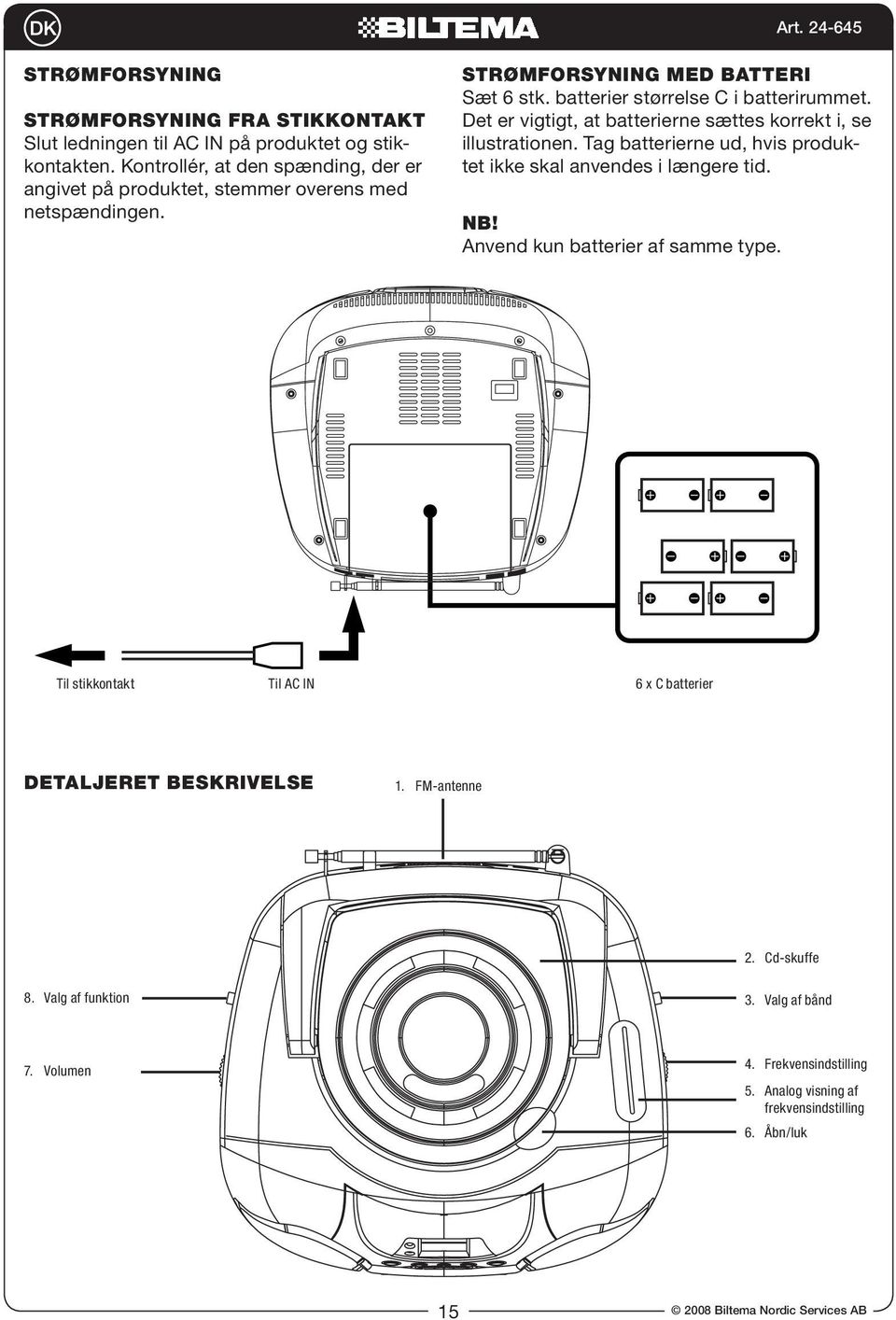 Det er vigtigt, at batterierne sættes korrekt i, se illustrationen. Tag batterierne ud, hvis produktet ikke skal anvendes i længere tid. NB!