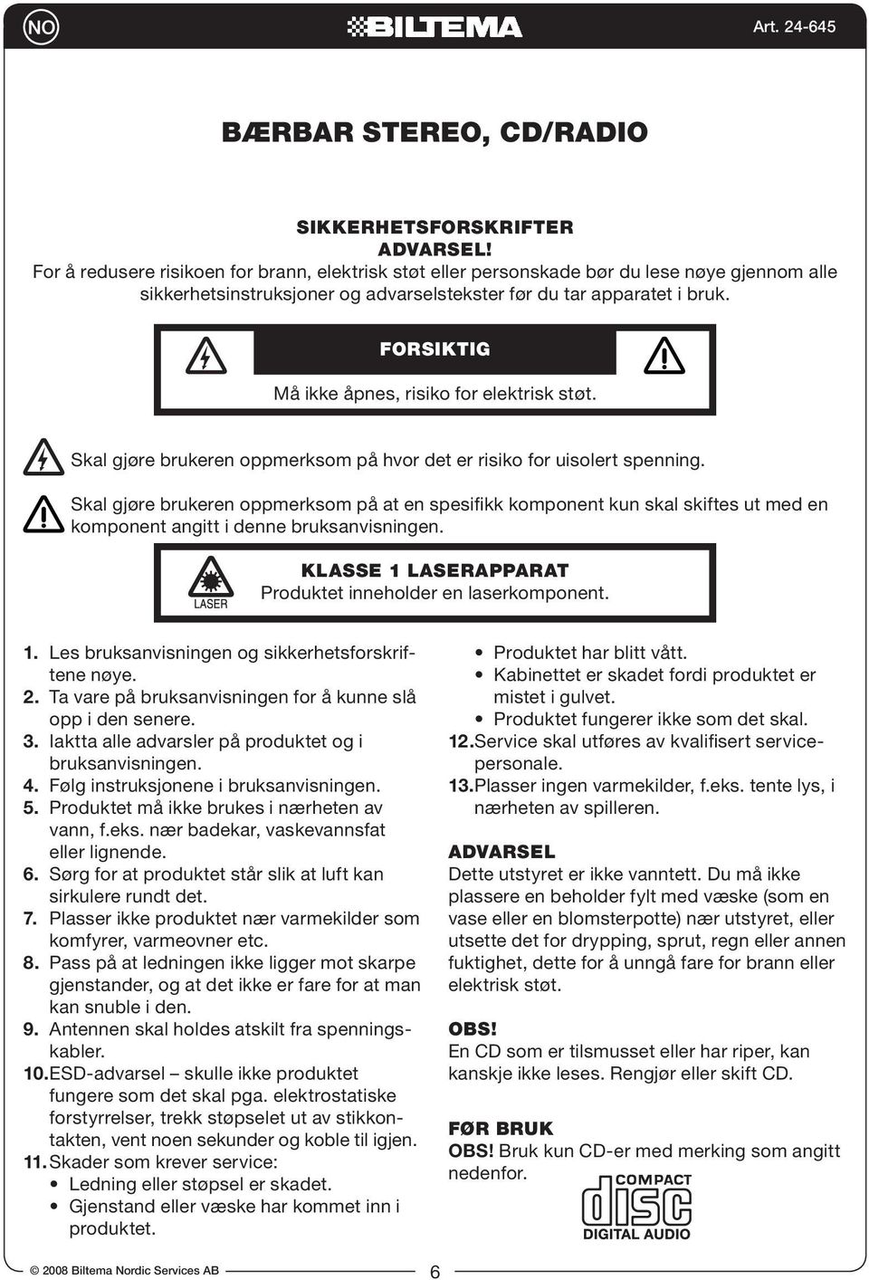 FORSIKTIG Må ikke åpnes, risiko for elektrisk støt. Skal gjøre brukeren oppmerksom på hvor det er risiko for uisolert spenning.