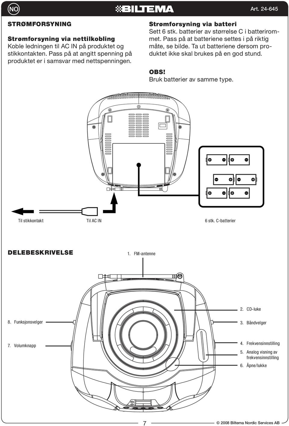 Pass på at batteriene settes i på riktig måte, se bilde. Ta ut batteriene dersom produktet ikke skal brukes på en god stund. OBS! Bruk batterier av samme type.