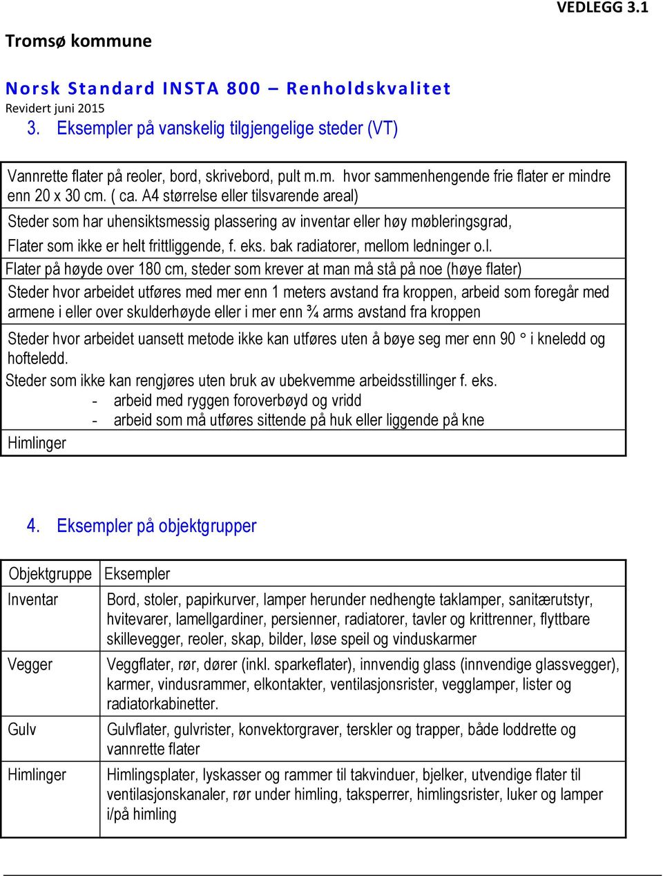 l. Flater på høyde over 180 cm, steder som krever at man må stå på noe (høye flater) Steder hvor arbeidet utføres med mer enn 1 meters avstand fra kroppen, arbeid som foregår med armene i eller over