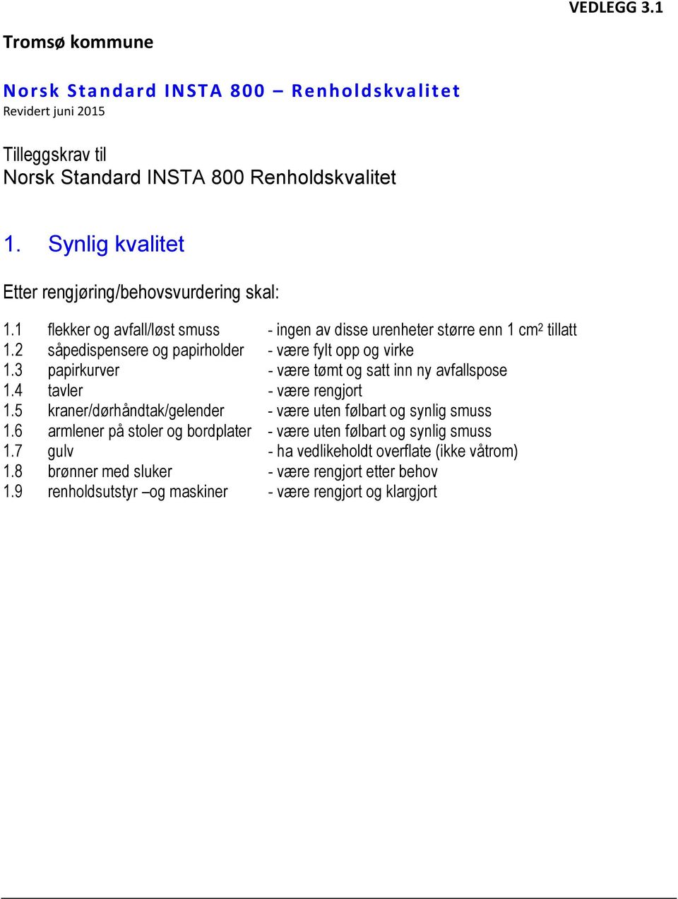 3 papirkurver - være tømt og satt inn ny avfallspose 1.4 tavler - være rengjort 1.5 kraner/dørhåndtak/gelender - være uten følbart og synlig smuss 1.