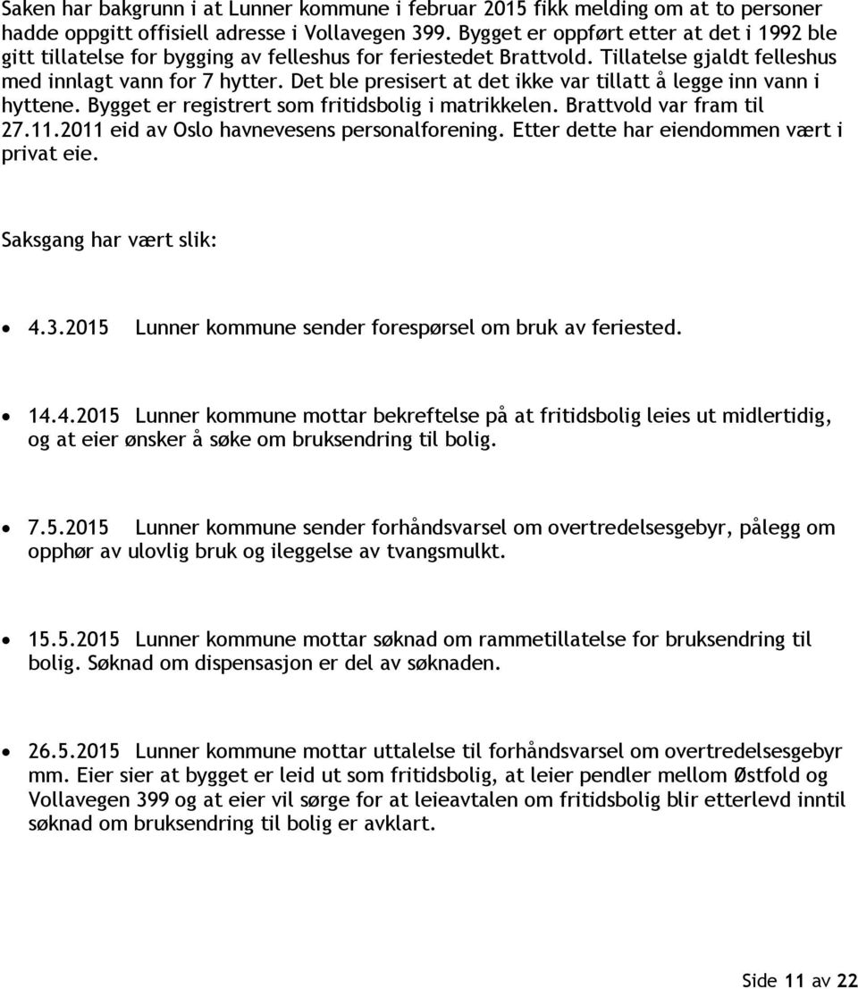 Det ble presisert at det ikke var tillatt å legge inn vann i hyttene. Bygget er registrert som fritidsbolig i matrikkelen. Brattvold var fram til 27.11.2011 eid av Oslo havnevesens personalforening.