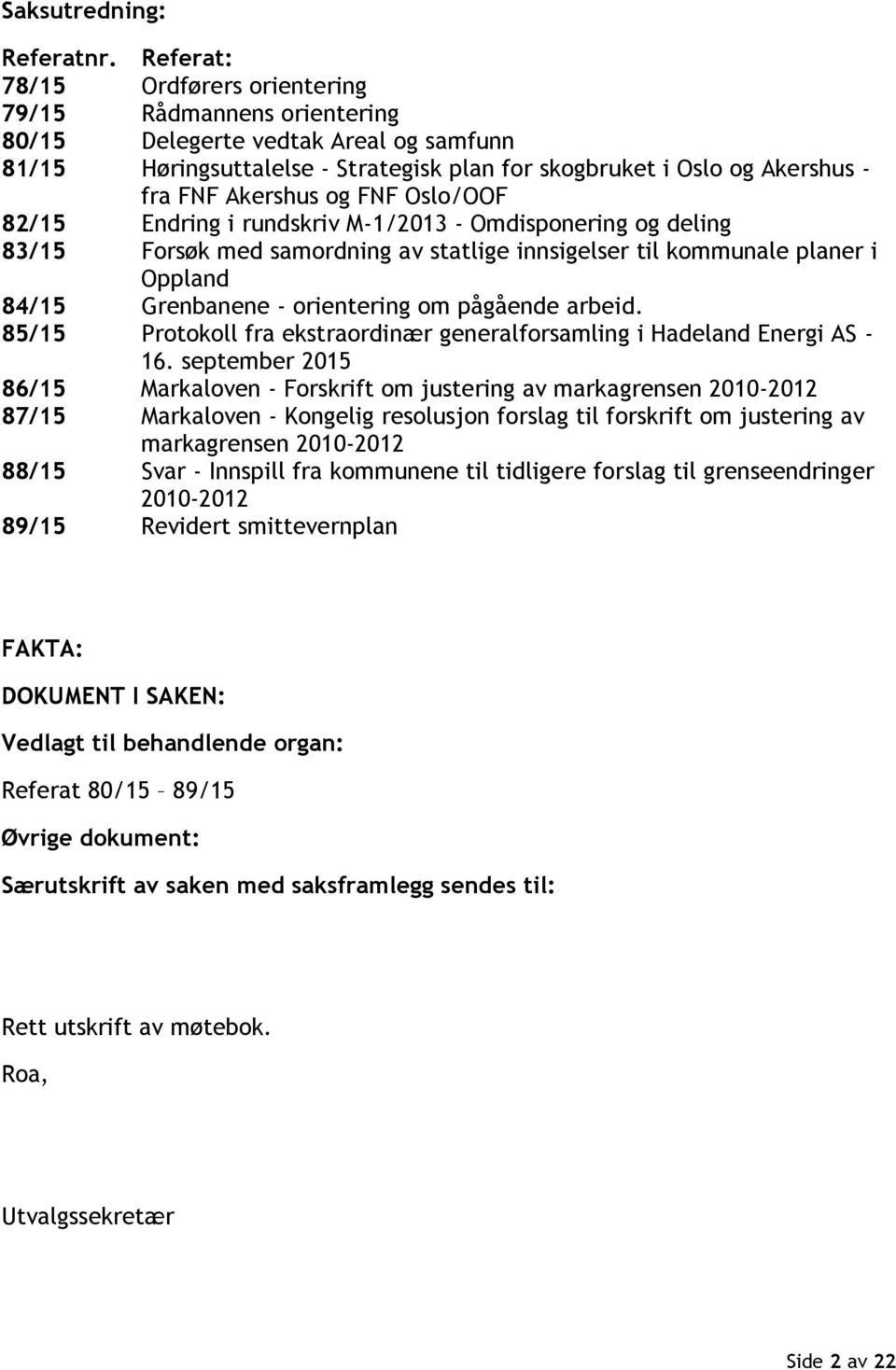 og FNF Oslo/OOF 82/15 Endring i rundskriv M-1/2013 - Omdisponering og deling 83/15 Forsøk med samordning av statlige innsigelser til kommunale planer i Oppland 84/15 Grenbanene - orientering om