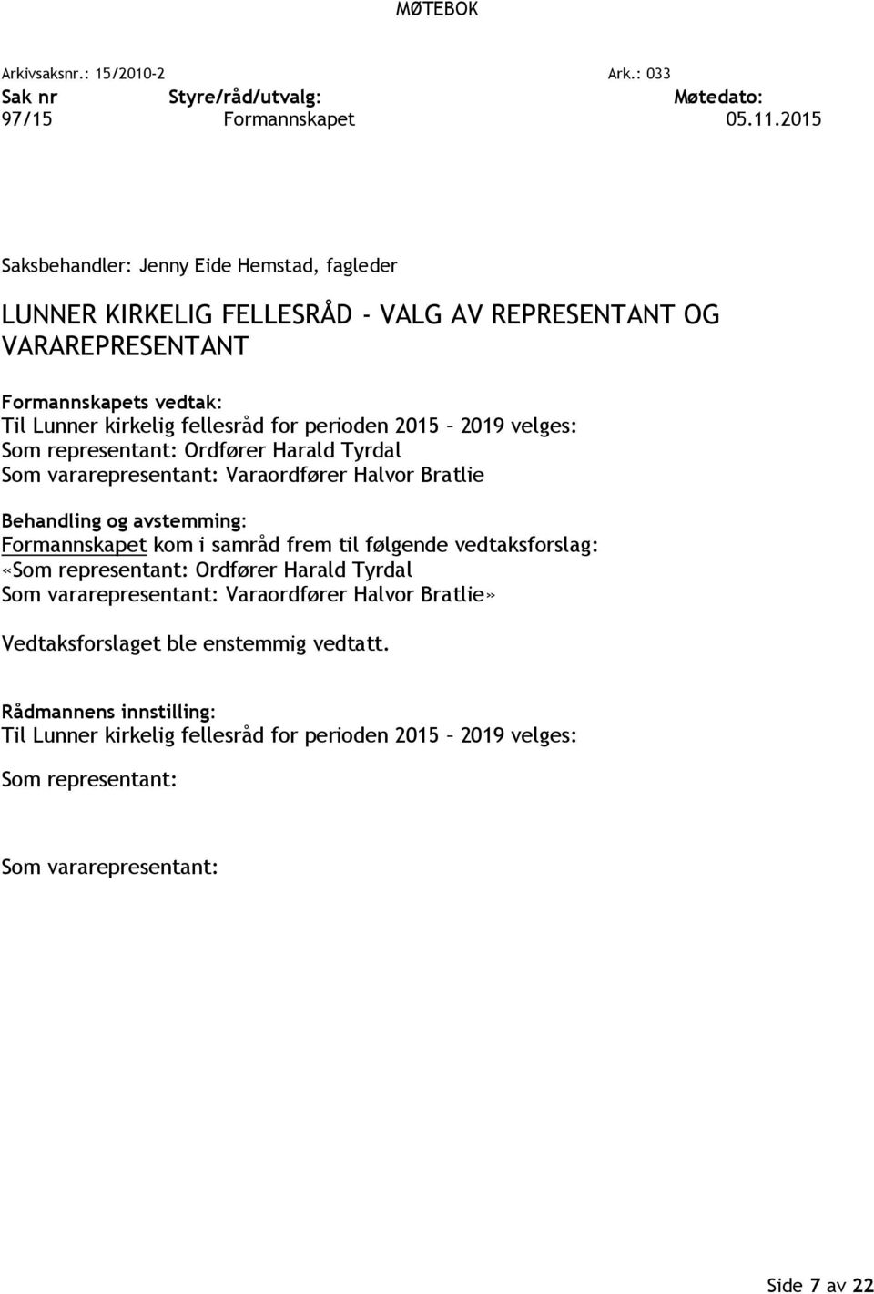 2019 velges: Som representant: Ordfører Harald Tyrdal Som vararepresentant: Varaordfører Halvor Bratlie Behandling og avstemming: Formannskapet kom i samråd frem til følgende