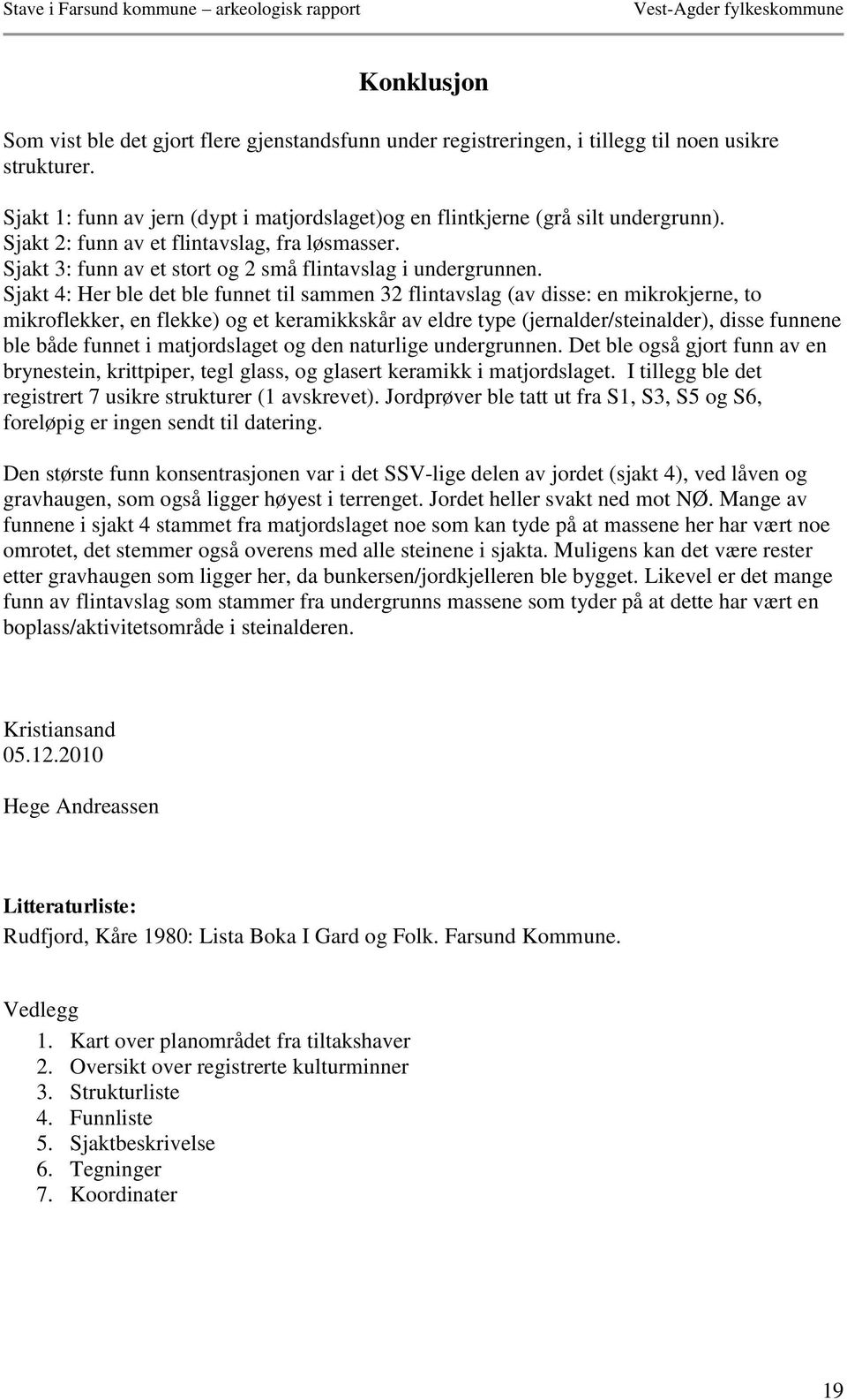 Sjakt 4: Her ble det ble funnet til sammen 32 flintavslag (av disse: en mikrokjerne, to mikroflekker, en flekke) og et keramikkskår av eldre type (jernalder/steinalder), disse funnene ble både funnet