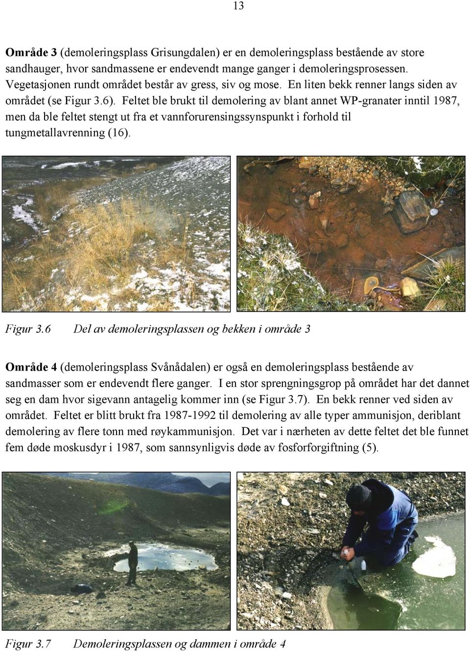 Feltet ble brukt til demolering av blant annet WP-granater inntil 1987, men da ble feltet stengt ut fra et vannforurensingssynspunkt i forhold til tungmetallavrenning (16). Figur 3.