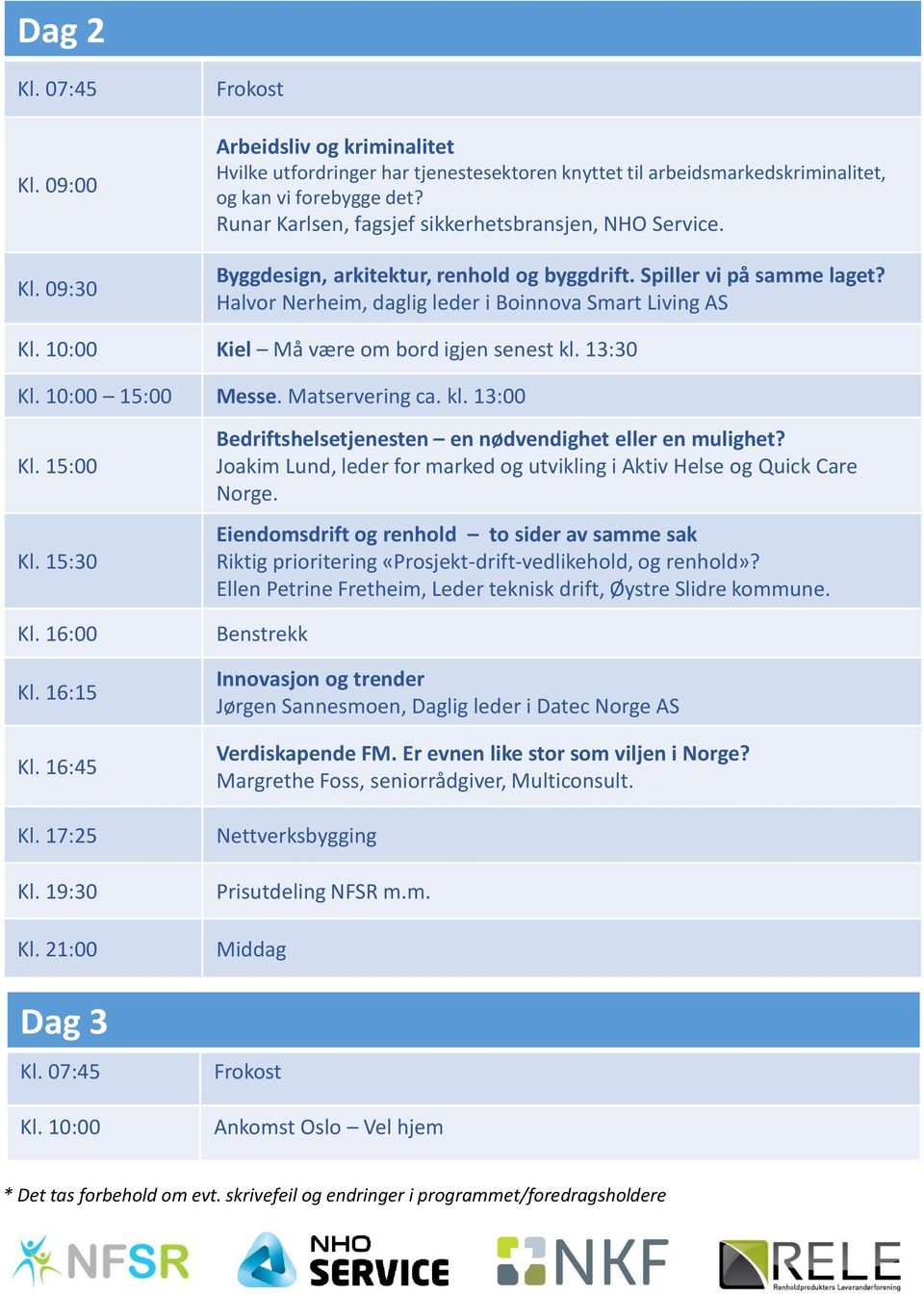 10:00 Kiel Må være om bord igjen senest kl. 13:30 Kl. 10:00 15:00 Messe. Matservering ca. kl. 13:00 Kl. 15:00 Kl. 15:30 Kl. 16:00 Kl. 16:15 Kl. 16:45 Kl. 17:25 Kl. 19:30 Kl. 21:00 Dag 3 Kl. 07:45 Kl.