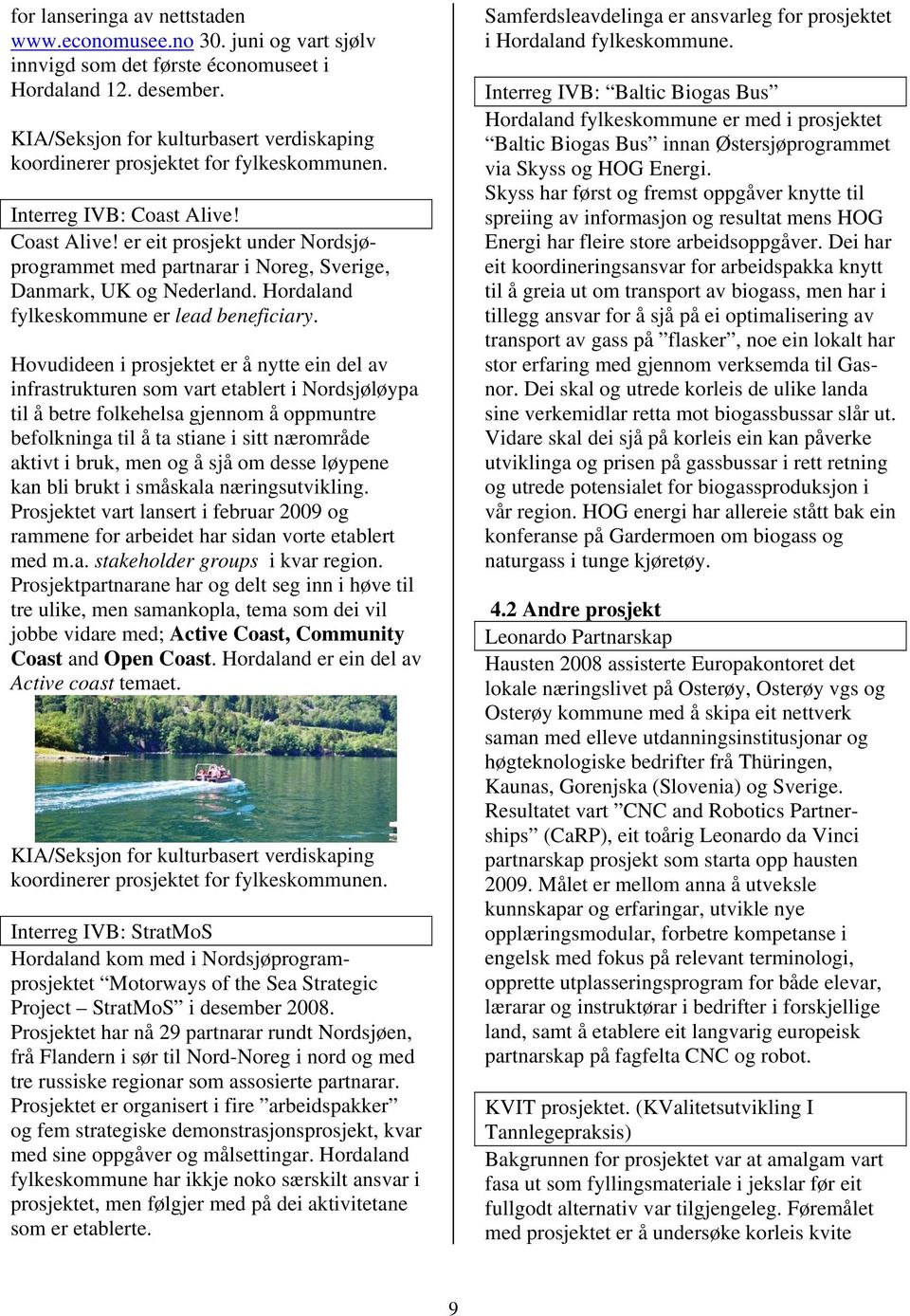 Coast Alive! er eit prosjekt under Nordsjøprogrammet med partnarar i Noreg, Sverige, Danmark, UK og Nederland. Hordaland fylkeskommune er lead beneficiary.