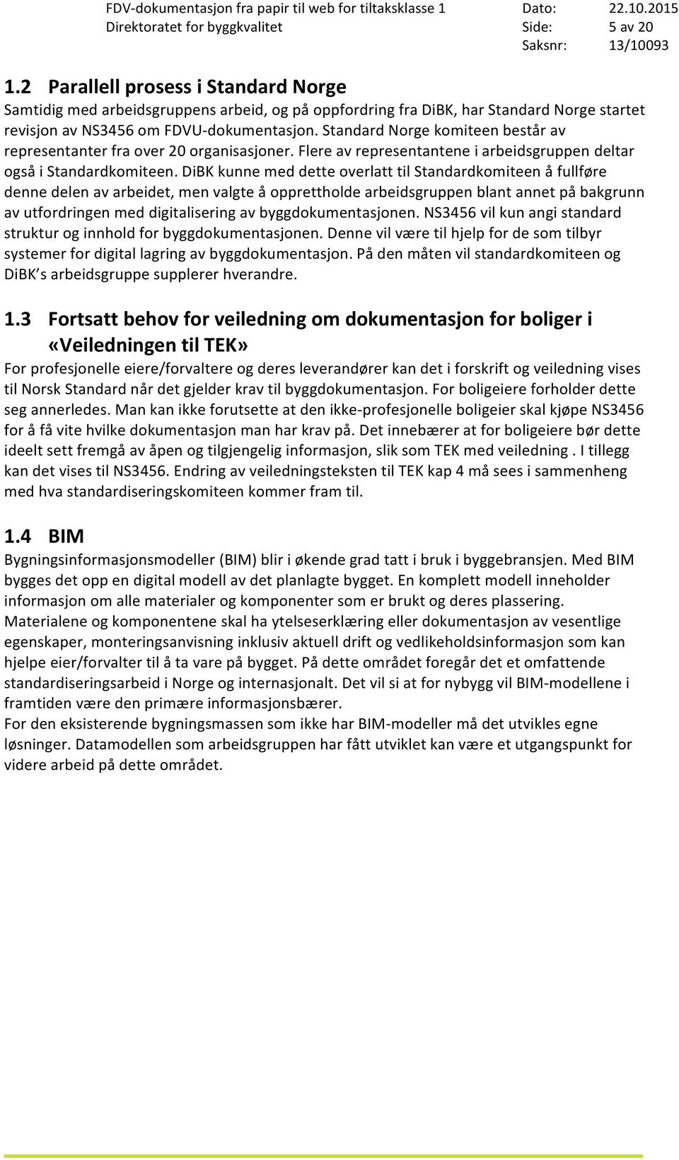 Standard Norge komiteen består av representanter fra over 20 organisasjoner. Flere av representantene i arbeidsgruppen deltar også i Standardkomiteen.