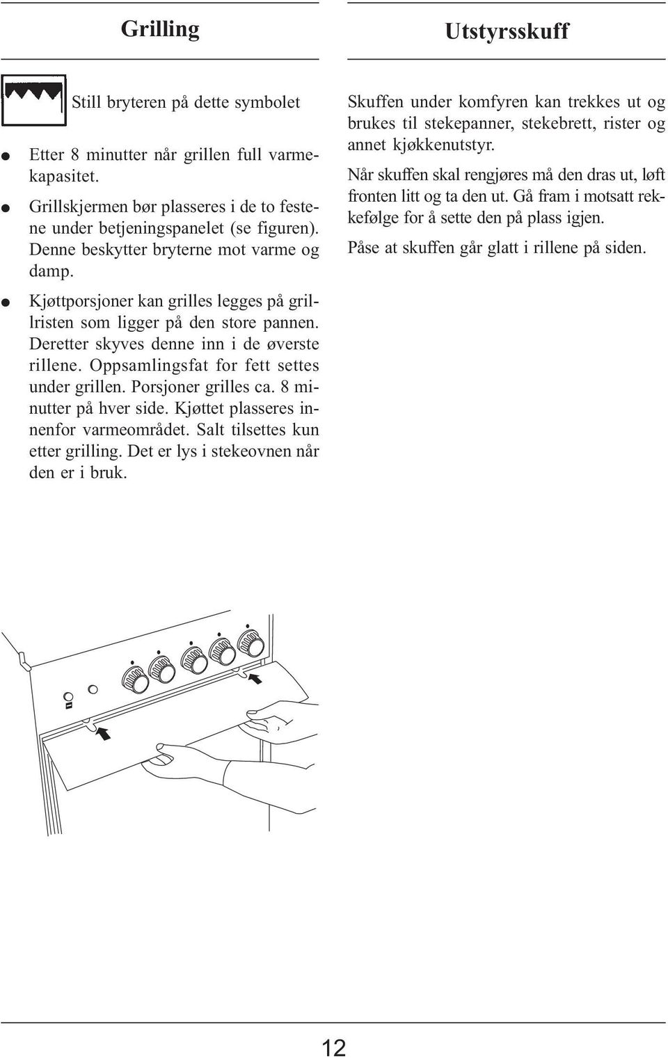 ppsamlingsfat for fett settes under grillen. Porsjoner grilles ca. 8 minutter på hver side. Kjøttet plasseres innenfor varmeområdet. Salt tilsettes kun etter grilling.