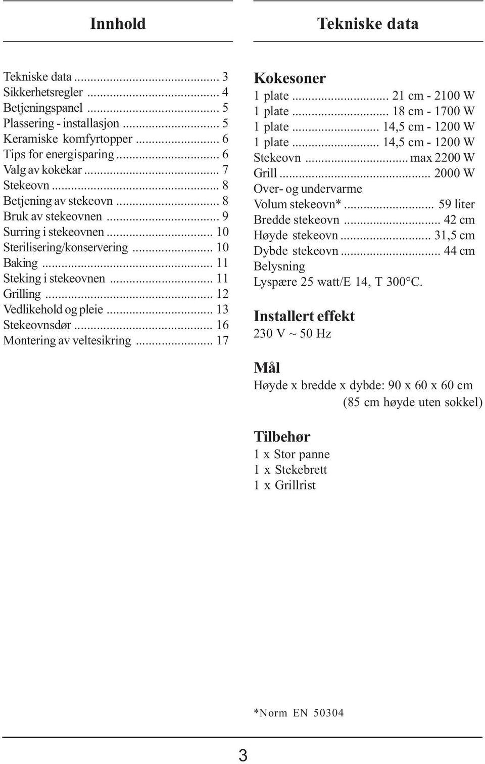 .. 13 Stekeovnsdør... 16 Montering av veltesikring... 17 Kokesoner 1 plate... 21 cm - 2100 W 1 plate... 18 cm - 1700 W 1 plate... 14,5 cm - 1200 W 1 plate... 14,5 cm - 1200 W Stekeovn.