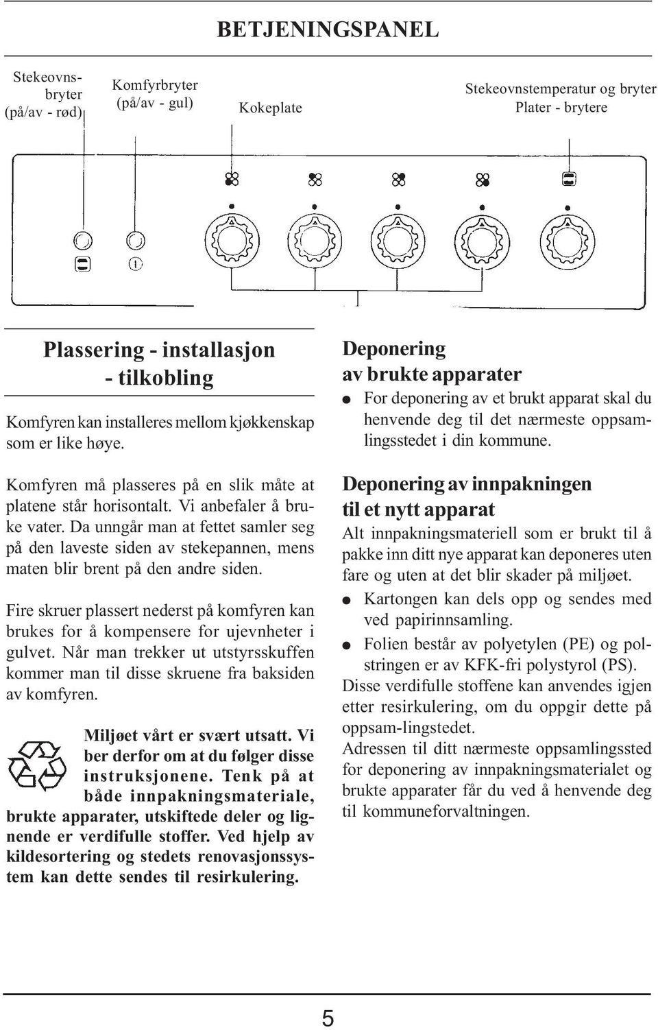 Da unngår man at fettet samler seg på den laveste siden av stekepannen, mens maten blir brent på den andre siden.