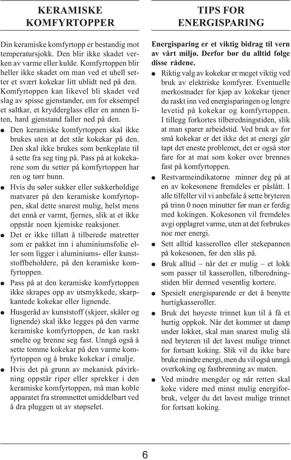 Komfyrtoppen kan likevel bli skadet ved slag av spisse gjenstander, om for eksempel et saltkar, et krydderglass eller en annen liten, hard gjenstand faller ned på den.