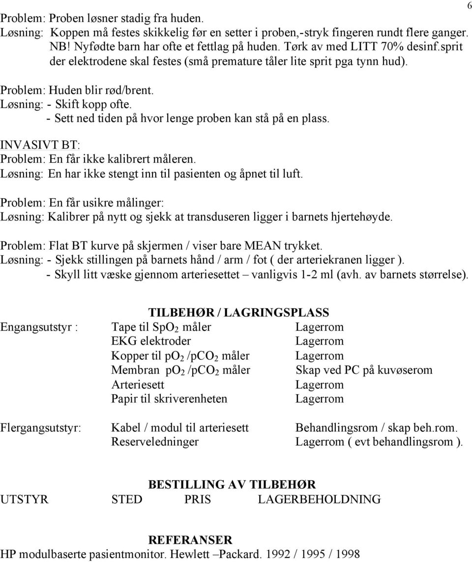 - Sett ned tiden på hvor lenge proben kan stå på en plass. INVASIVT BT: Problem: En får ikke kalibrert måleren. Løsning: En har ikke stengt inn til pasienten og åpnet til luft.