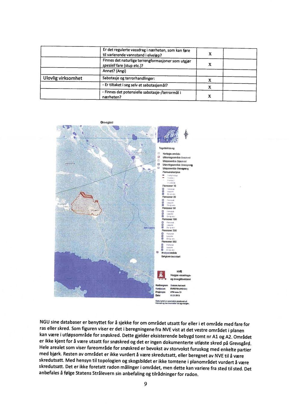 Med hensyn til topologien og skogsbildet er ikke tomtene i planområdet vurdert å være anbefales å følge Statens Strålevern sin anbefaling og tilrådninger for radon. skredutsatt.