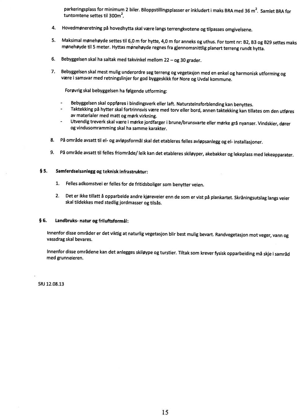 For tomt nr: B2, B3 og 829 settes maks 4. Hovedmøneretning på hovedhytta skal være langs terrengkvotene og tilpasses omgivelsene. 15 SRJ 12.08.13 med grunneieren.