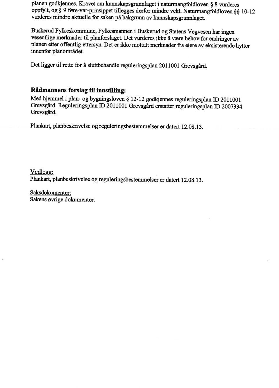 Det er ikke mottatt merknader fra eiere av eksisterende hytter innenfor planområdet. Det ligger til rette for å sluttbehandle reguleringsplan 2011001 Grevsgård. Sakens øvrige dokumenter.