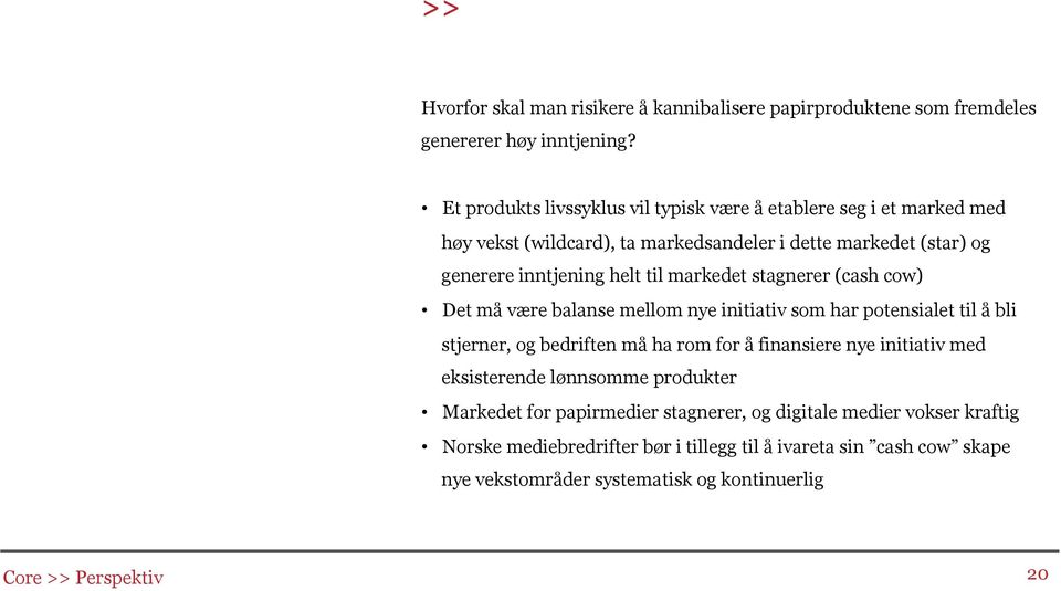 markedet stagnerer (cash cow) Det må være balanse mellom nye initiativ som har potensialet til å bli stjerner, og bedriften må ha rom for å finansiere nye initiativ med