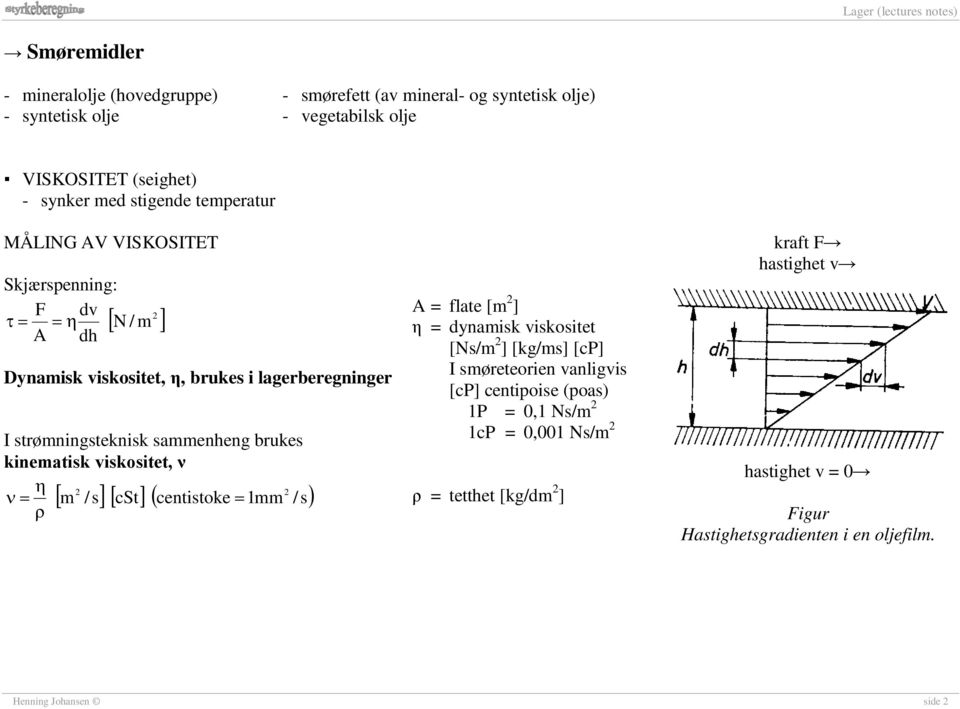 kinematisk viskositet, ν η 2 2 ν = m /s cst centistoke = 1mm /s ρ [ ] [ ] ( ) A = flate [m 2 ] η = dynamisk viskositet [Ns/m 2 ] [kg/ms] [cp] I smøreteorien vanligvis