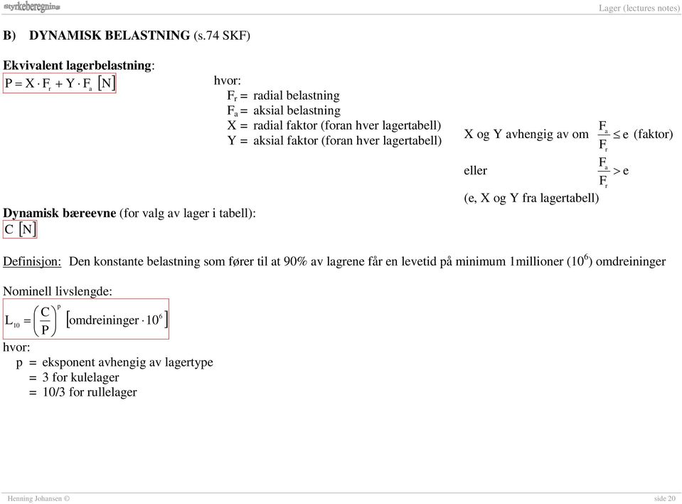 aksial faktor (foran hver lagertabell) Dynamisk bæreevne (for valg av lager i tabell): C N [ ] X og Y avhengig av om F a e (faktor) Fr eller F a > e Fr (e, X og Y