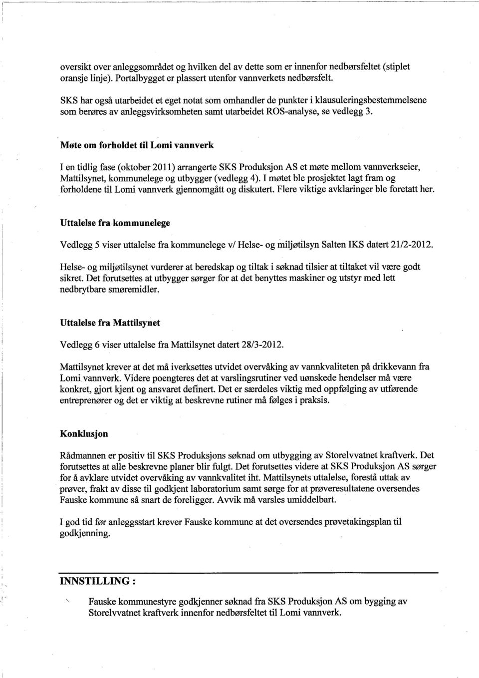 Møte om forholdet til Lomi vannverk en tidlig fase (oktober 2011) arangerte SKS Produksjon AS et møte mellom vannverkseier, Mattilsynet, kommunelege og utbygger (vedlegg 4).