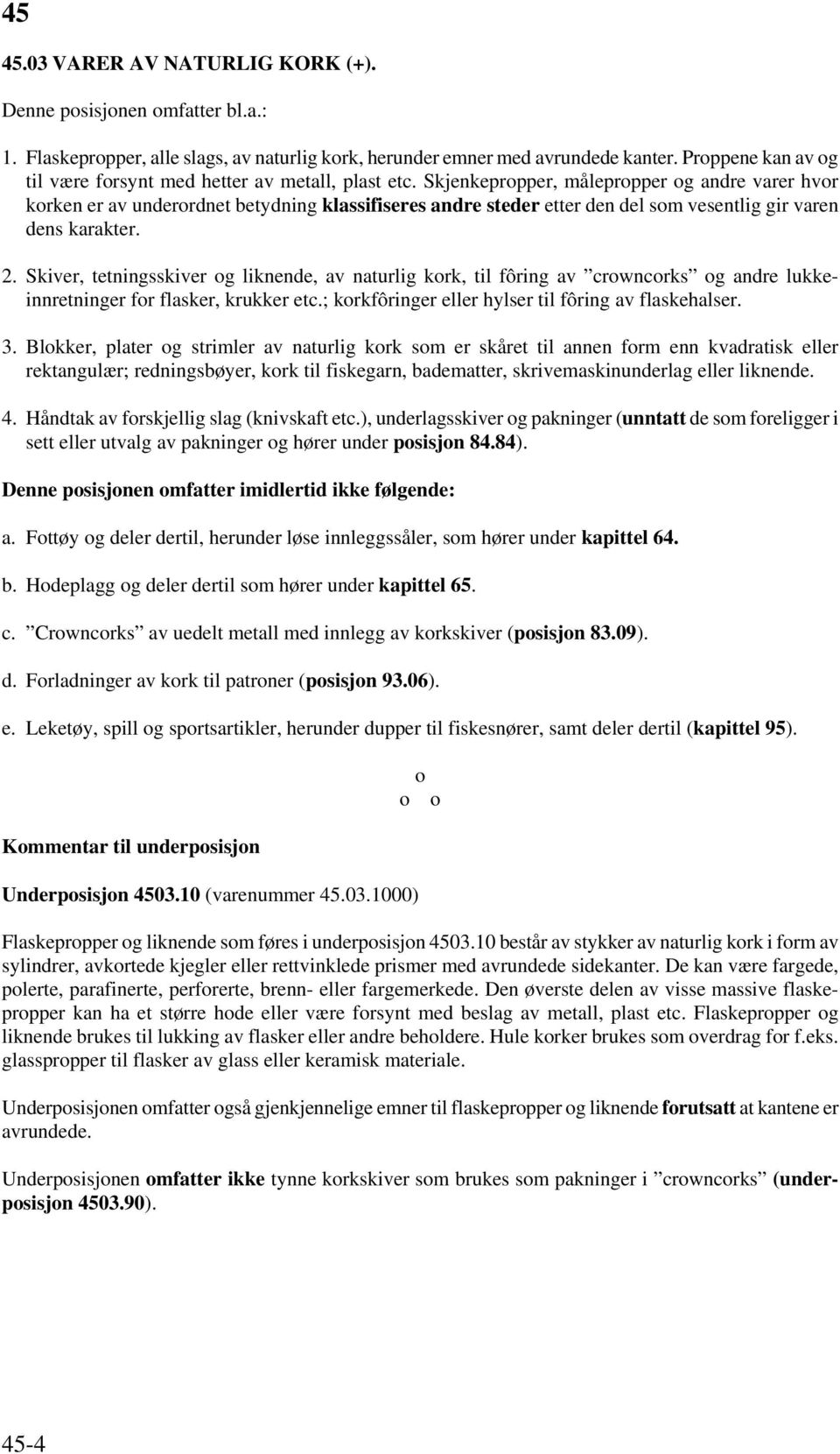 Skjenkepropper, målepropper og andre varer hvor korken er av underordnet betydning klassifiseres andre steder etter den del som vesentlig gir varen dens karakter. 2.