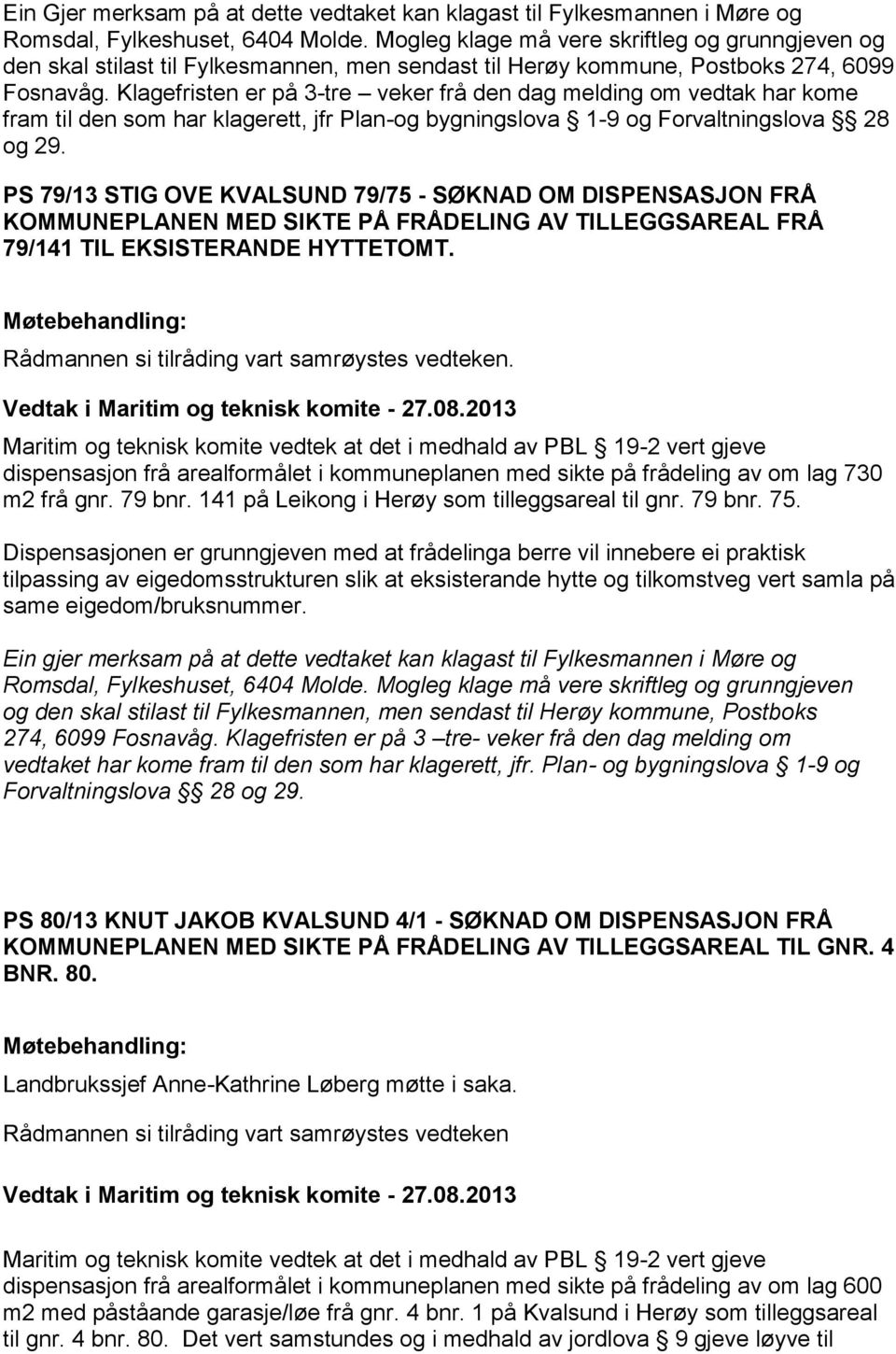 Klagefristen er på 3-tre veker frå den dag melding om vedtak har kome fram til den som har klagerett, jfr Plan-og bygningslova 1-9 og Forvaltningslova 28 og 29.