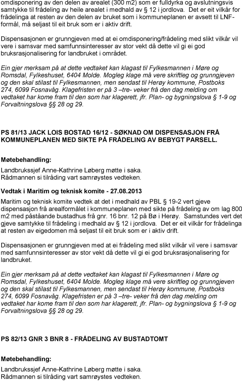 Dispensasjonen er grunngjeven med at ei omdisponering/frådeling med slikt vilkår vil vere i samsvar med samfunnsinteresser av stor vekt då dette vil gi ei god bruksrasjonalisering for landbruket i