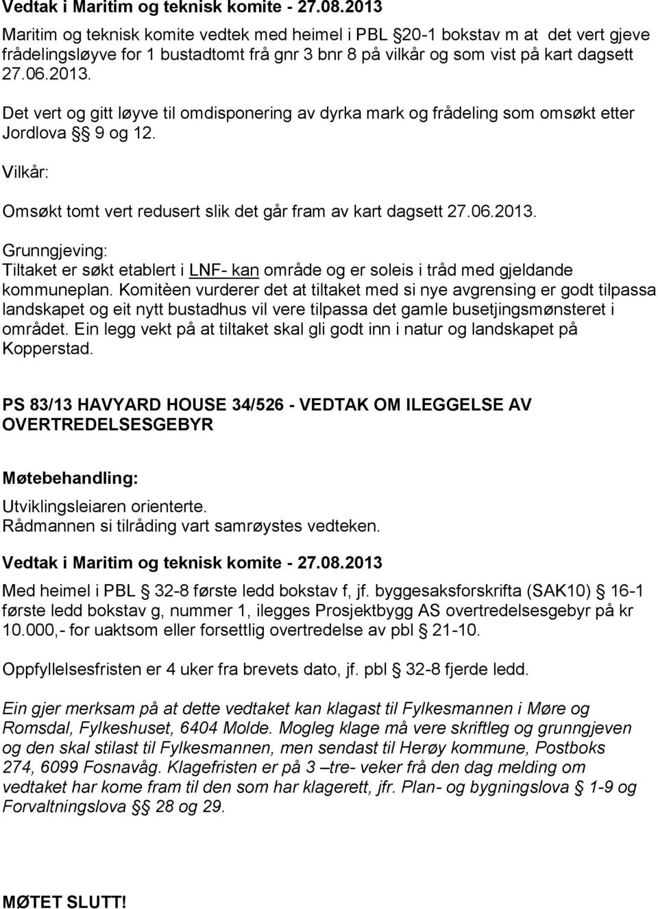 Vilkår: Omsøkt tomt vert redusert slik det går fram av kart dagsett 27.06.2013. Grunngjeving: Tiltaket er søkt etablert i LNF- kan område og er soleis i tråd med gjeldande kommuneplan.