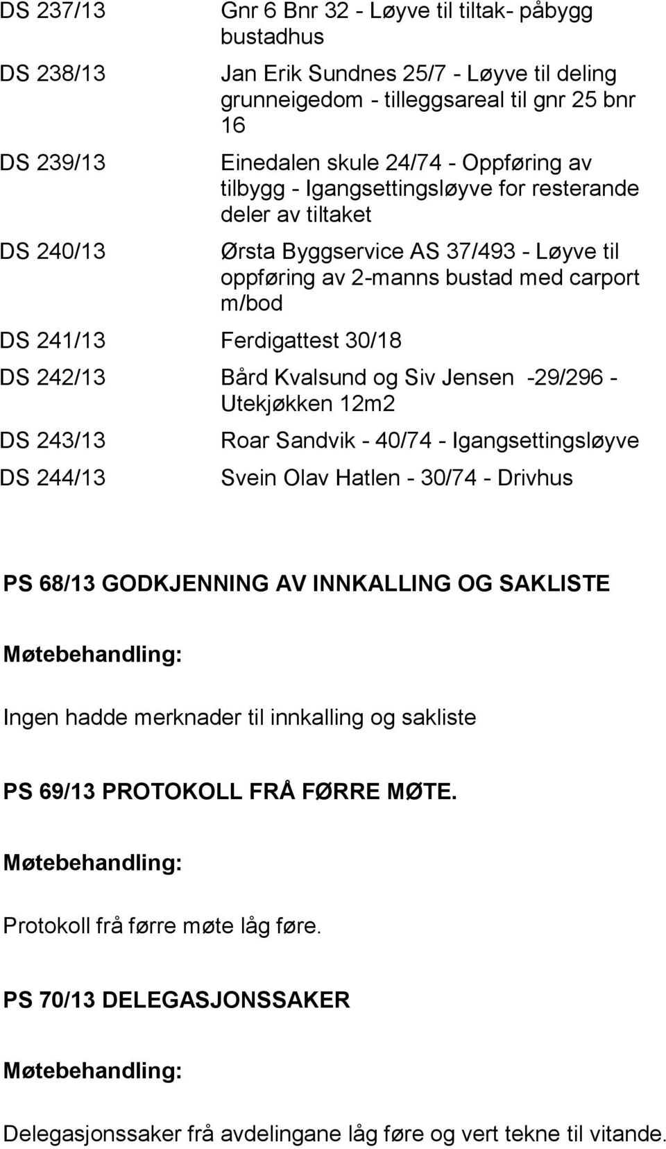 242/13 Bård Kvalsund og Siv Jensen -29/296 - Utekjøkken 12m2 DS 243/13 DS 244/13 Roar Sandvik - 40/74 - Igangsettingsløyve Svein Olav Hatlen - 30/74 - Drivhus PS 68/13 GODKJENNING AV INNKALLING OG