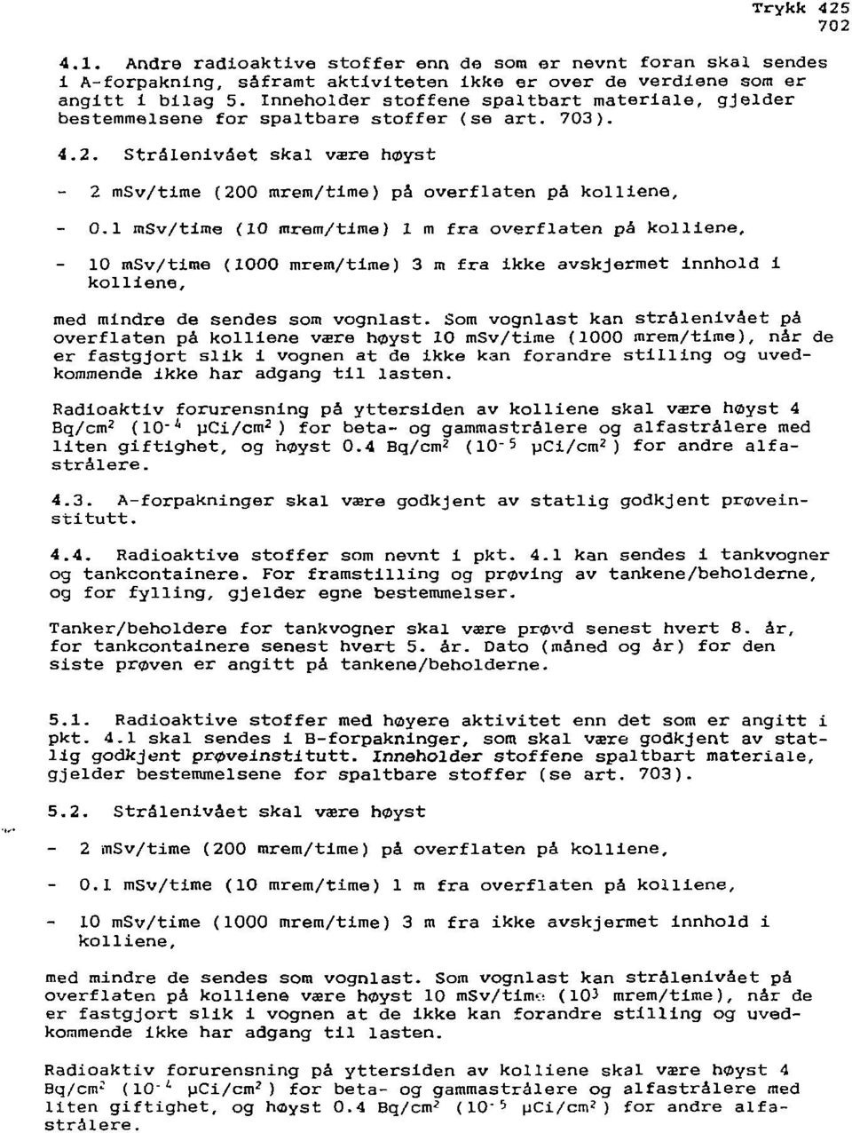 1 msv/time (10 mrem/time) 1 m fra overflaten på kolliene, 10 msv/time (1000 mrem/time) 3 m fra ikke avskjermet innhold i kolliene, med mindre de sendes som vognlast.