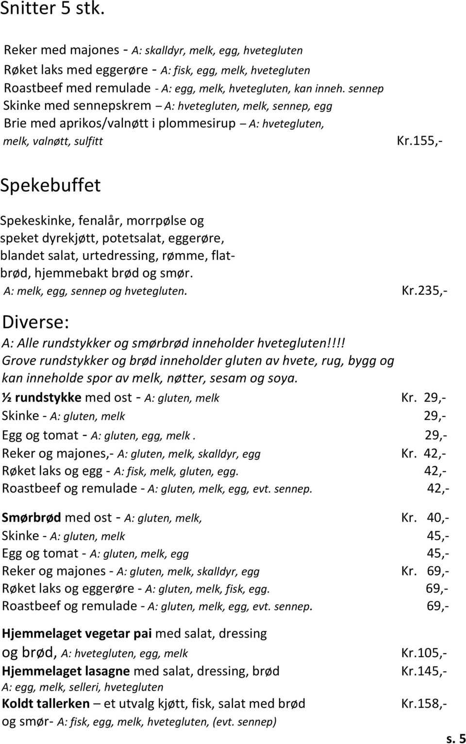 155,- Spekebuffet Spekeskinke, fenalår, morrpølse og speket dyrekjøtt, potetsalat, eggerøre, blandet salat, urtedressing, rømme, flatbrød, hjemmebakt brød og smør., egg, sennep og hvetegluten. Kr.