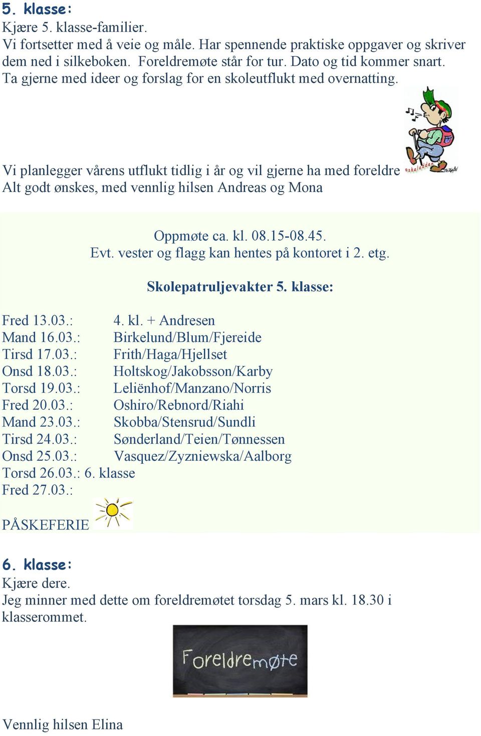 Vi planlegger vårens utflukt tidlig i år og vil gjerne ha med foreldre Alt godt ønskes, med vennlig hilsen Andreas og Mona Oppmøte ca. kl. 08.15-08.45. Evt. vester og flagg kan hentes på kontoret i 2.