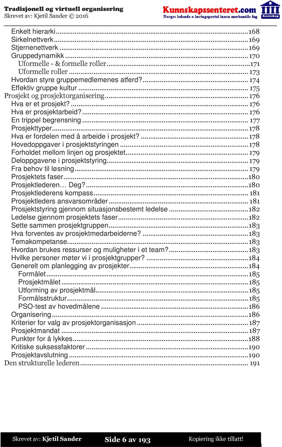 ..178 Hva er fordelen med å arbeide i prosjekt?...178 Hovedoppgaver i prosjektstyringen...178 Forholdet mellom linjen og prosjektet...179 Deloppgavene i prosjektstyring...179 Fra behov til løsning.