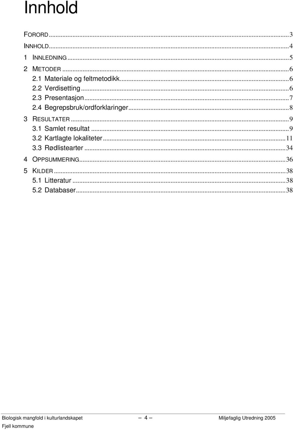 1 Samlet resultat...9 3.2 Kartlagte lokaliteter...11 3.3 Rødlistearter...34 4 OPPSUMMERING.