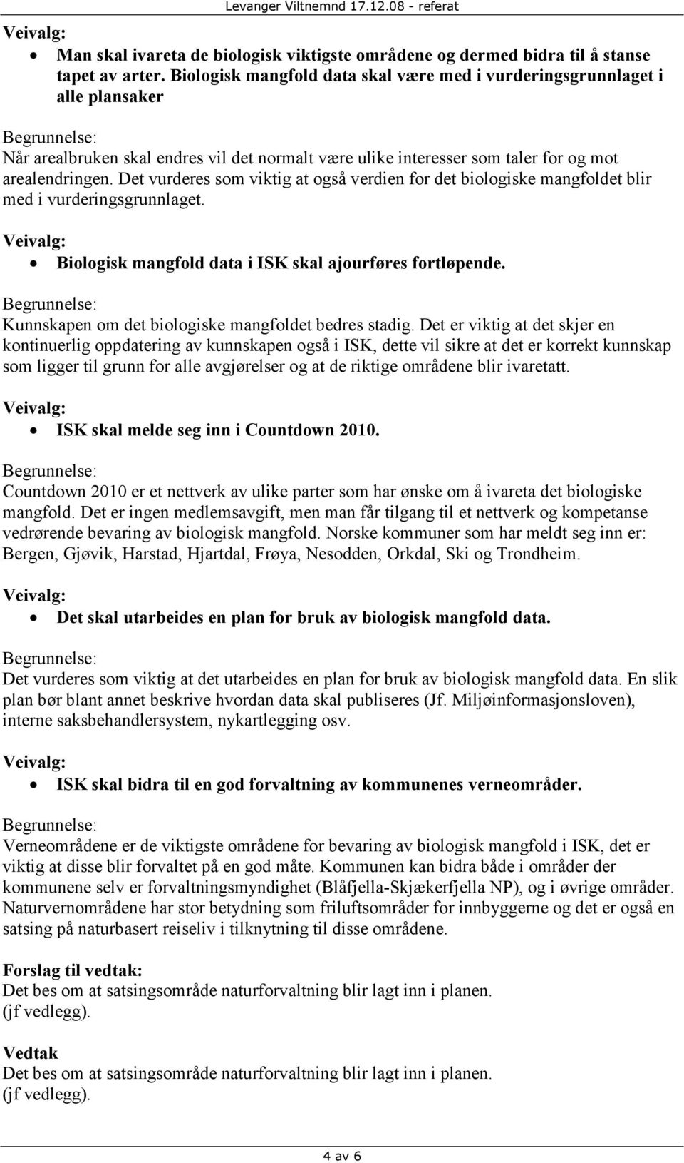 Det vurderes som viktig at også verdien for det biologiske mangfoldet blir med i vurderingsgrunnlaget. Biologisk mangfold data i ISK skal ajourføres fortløpende.