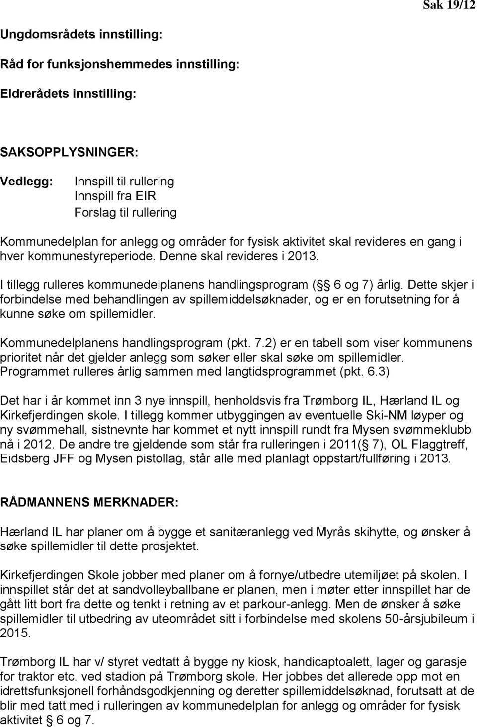 I tillegg rulleres kommunedelplanens handlingsprogram ( 6 og 7) årlig. Dette skjer i forbindelse med behandlingen av spillemiddelsøknader, og er en forutsetning for å kunne søke om spillemidler.