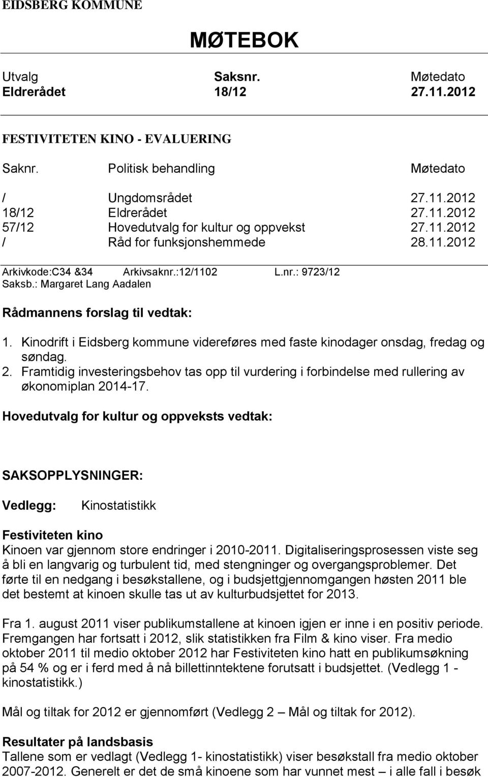 Kinodrift i Eidsberg kommune videreføres med faste kinodager onsdag, fredag og søndag. 2. Framtidig investeringsbehov tas opp til vurdering i forbindelse med rullering av økonomiplan 2014-17.