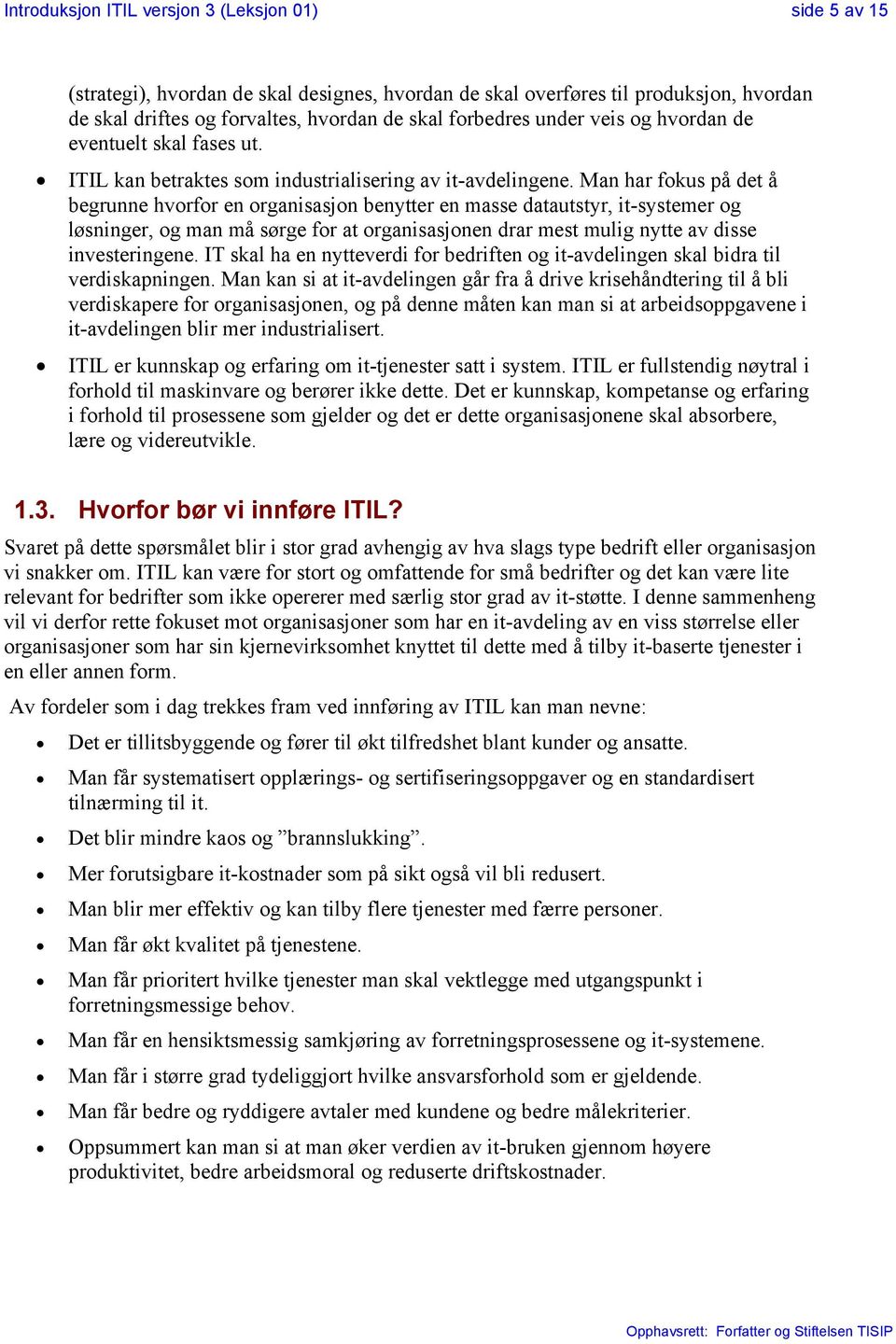 Man har fokus på det å begrunne hvorfor en organisasjon benytter en masse datautstyr, it-systemer og løsninger, og man må sørge for at organisasjonen drar mest mulig nytte av disse investeringene.