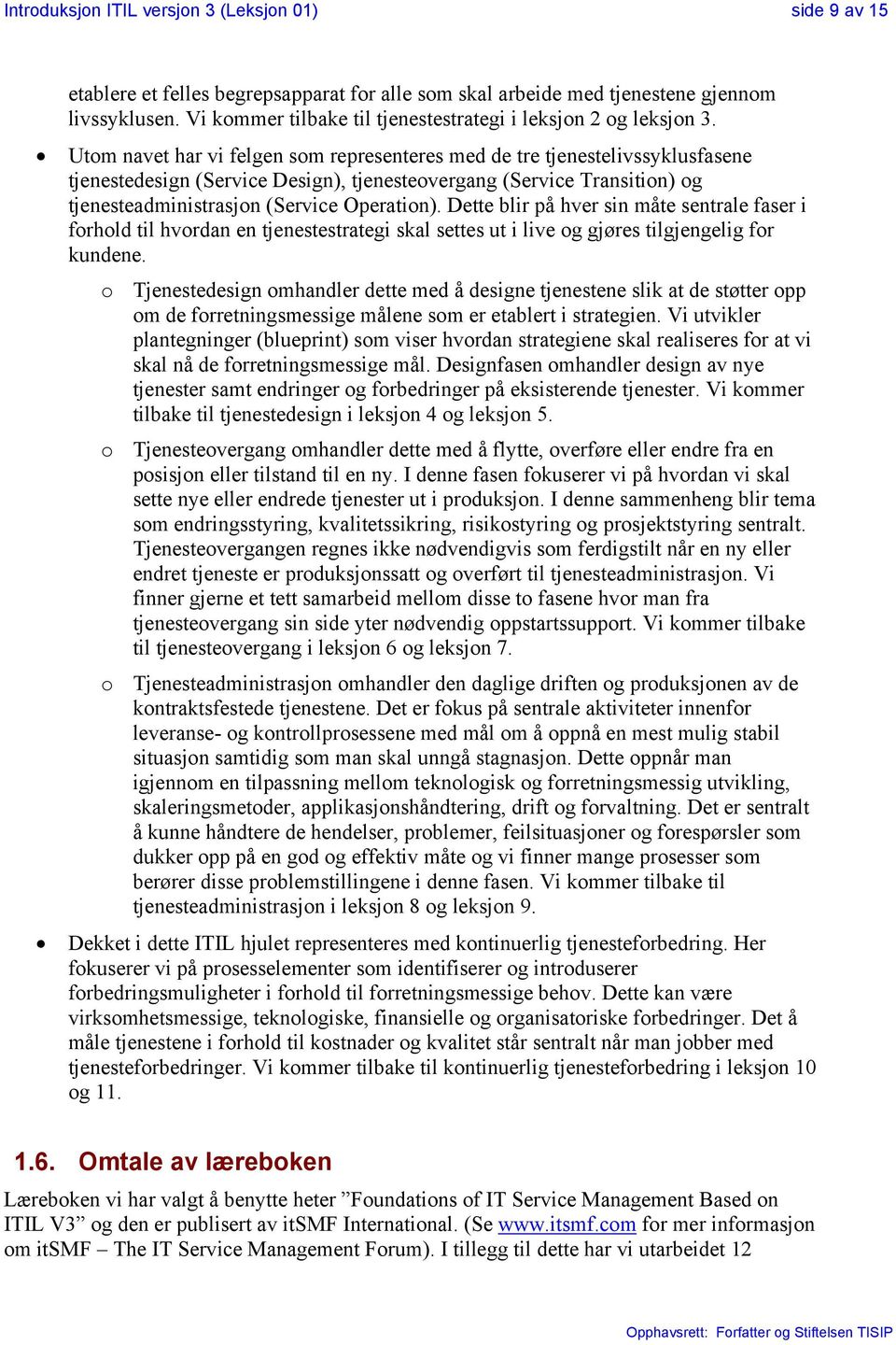 Utom navet har vi felgen som representeres med de tre tjenestelivssyklusfasene tjenestedesign (Service Design), tjenesteovergang (Service Transition) og tjenesteadministrasjon (Service Operation).