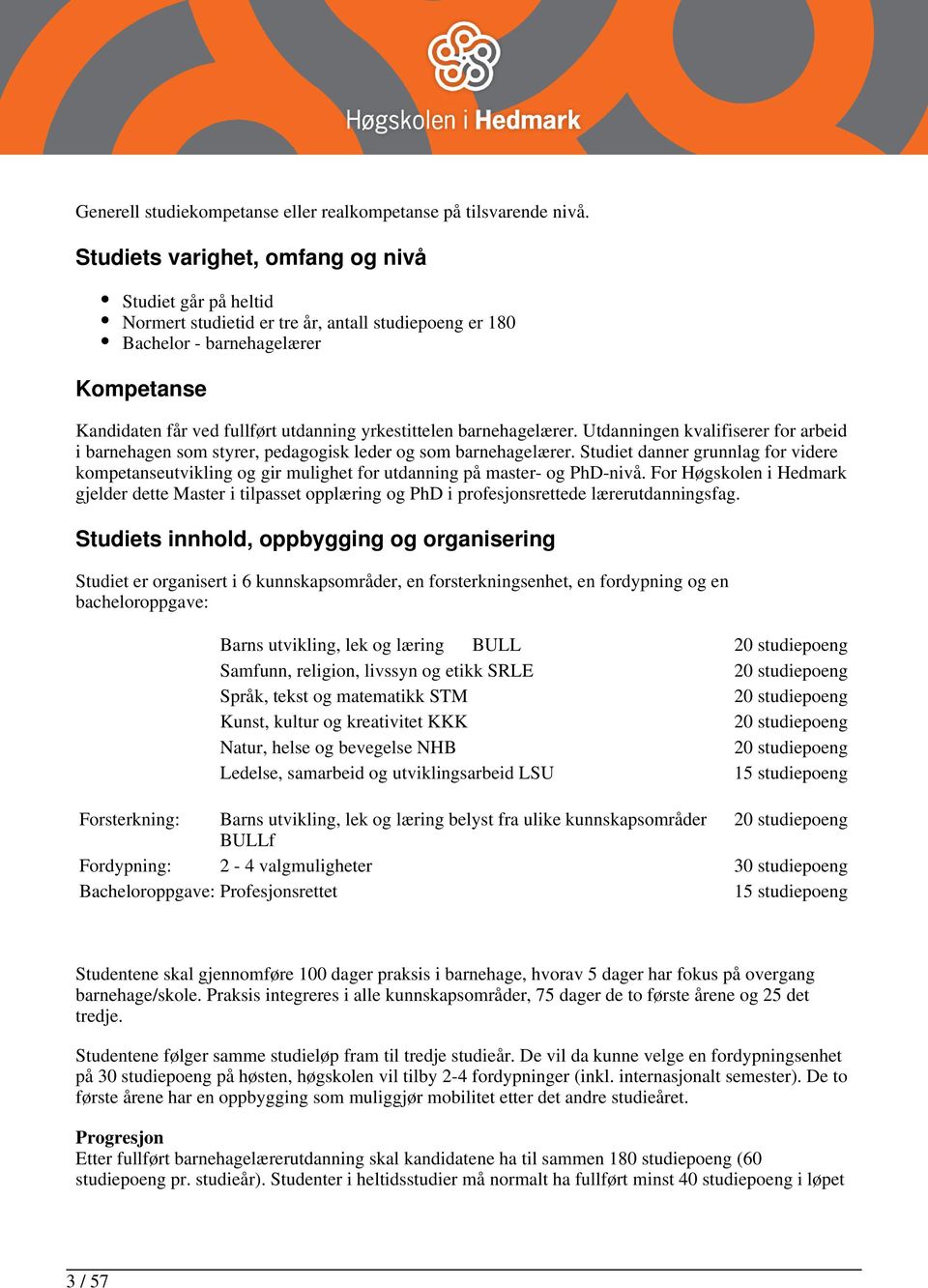 barnehagelærer. Utdanningen kvalifiserer for arbeid i barnehagen som styrer, pedagogisk leder og som barnehagelærer.