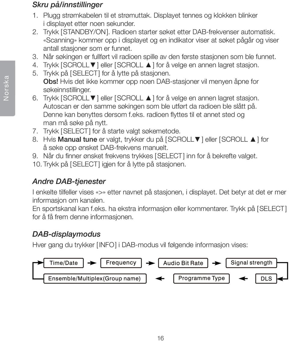 Når søkingen er fullført vil radioen spille av den første stasjonen som ble funnet. 4. Trykk [ SCROLL ] eller [ SCROLL ] for å velge en annen lagret stasjon. 5.