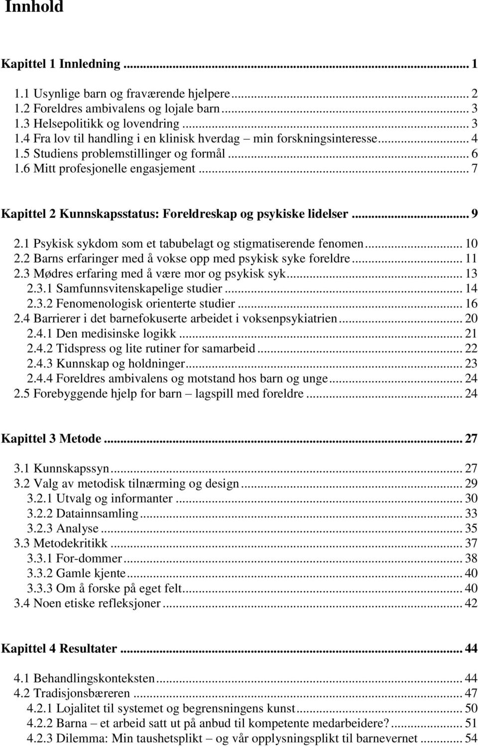 1 Psykisk sykdom som et tabubelagt og stigmatiserende fenomen... 10 2.2 Barns erfaringer med å vokse opp med psykisk syke foreldre... 11 2.3 Mødres erfaring med å være mor og psykisk syk... 13 2.3.1 Samfunnsvitenskapelige studier.