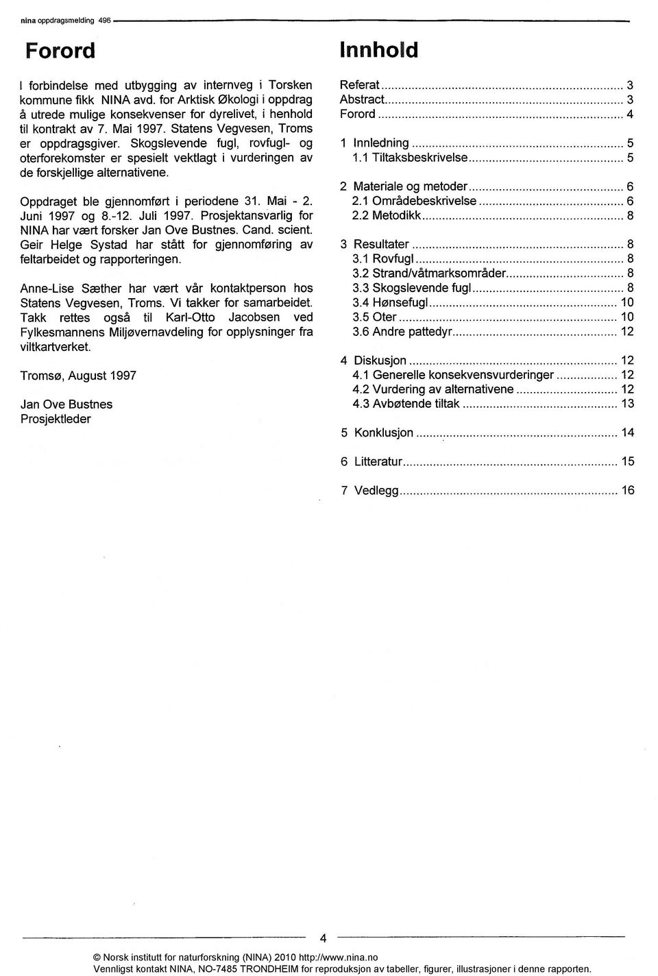 Skogslevende fugl, rovfugl- og 1 Innledning 5 oterforekomster er spesielt vektlagt i vurderingen av 1.1 Tiltaksbeskrivelse 5 de forskjellige alternativene.