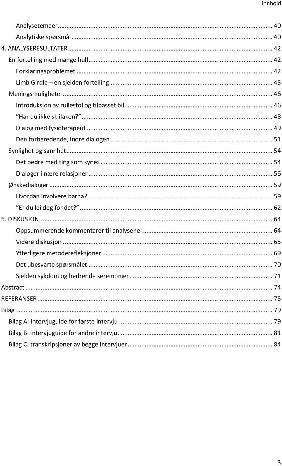 .. 54 Det bedre med ting som synes... 54 Dialoger i nære relasjoner... 56 Ønskedialoger... 59 Hvordan involvere barna?... 59 Er du lei deg for det?... 62 5. DISKUSJON.