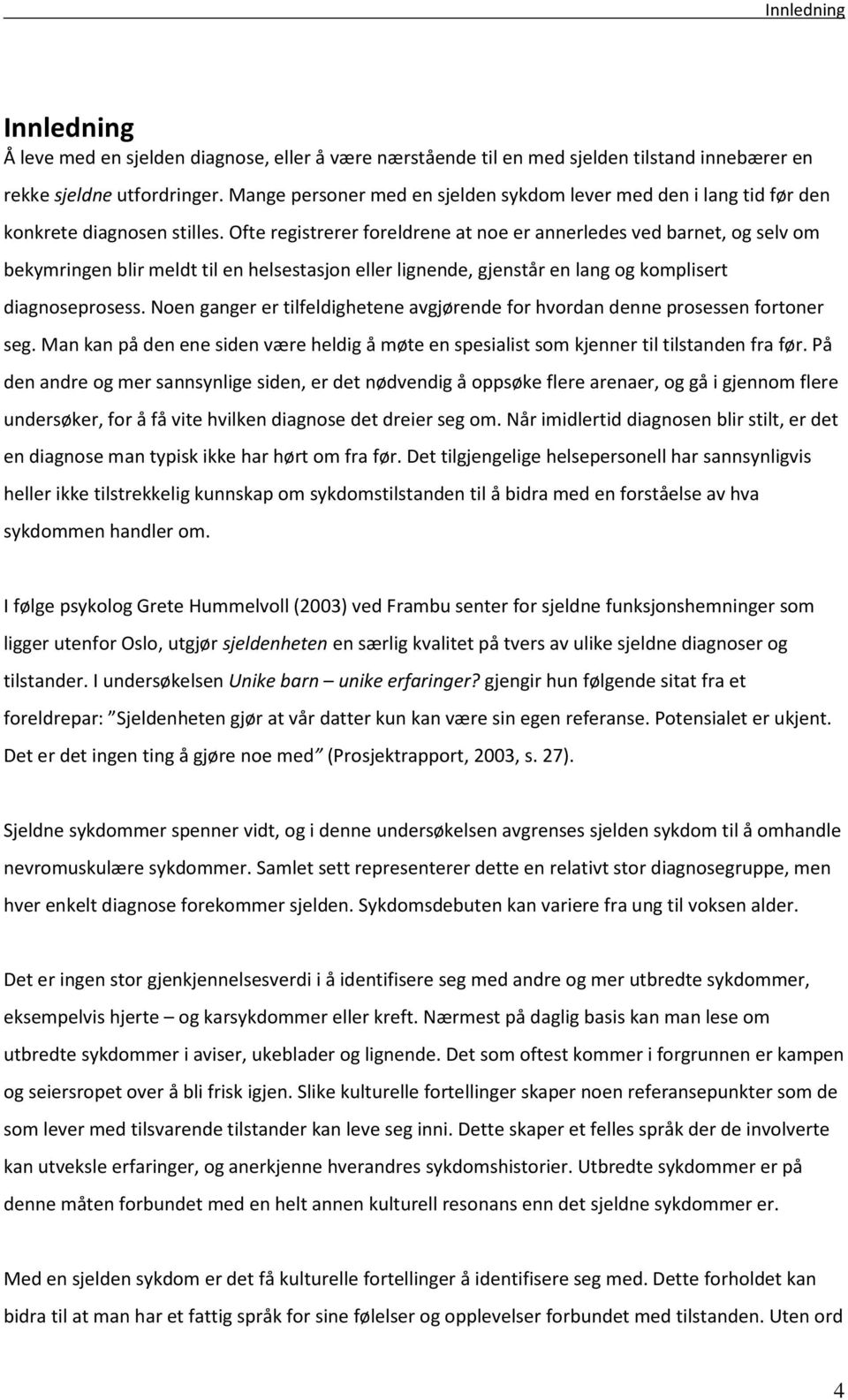 Ofte registrerer foreldrene at noe er annerledes ved barnet, og selv om bekymringen blir meldt til en helsestasjon eller lignende, gjenstår en lang og komplisert diagnoseprosess.