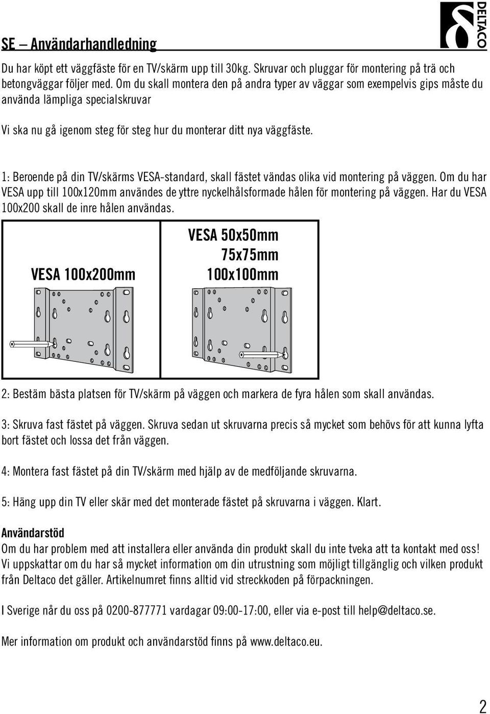 1: Beroende på din TV/skärms VESA-standard, skall fästet vändas olika vid montering på väggen. Om du har VESA upp till 100x120mm användes de yttre nyckelhålsformade hålen för montering på väggen.