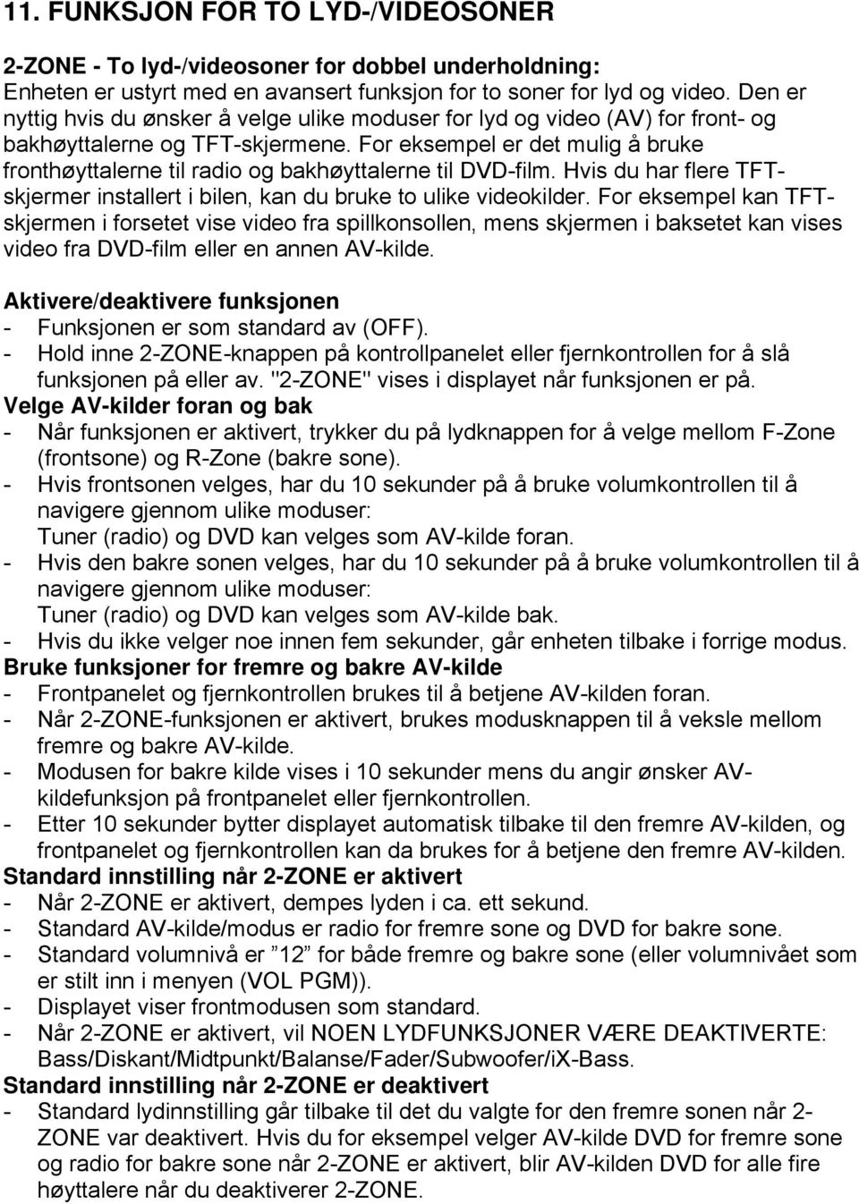 For eksempel er det mulig å bruke fronthøyttalerne til radio og bakhøyttalerne til DVD-film. Hvis du har flere TFTskjermer installert i bilen, kan du bruke to ulike videokilder.